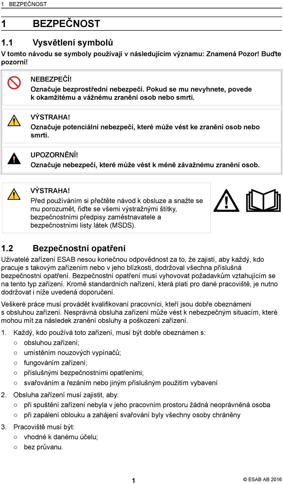 Označuje nebezpečí, které může vést k méně závažnému zranění osob. VÝSTRAHA!