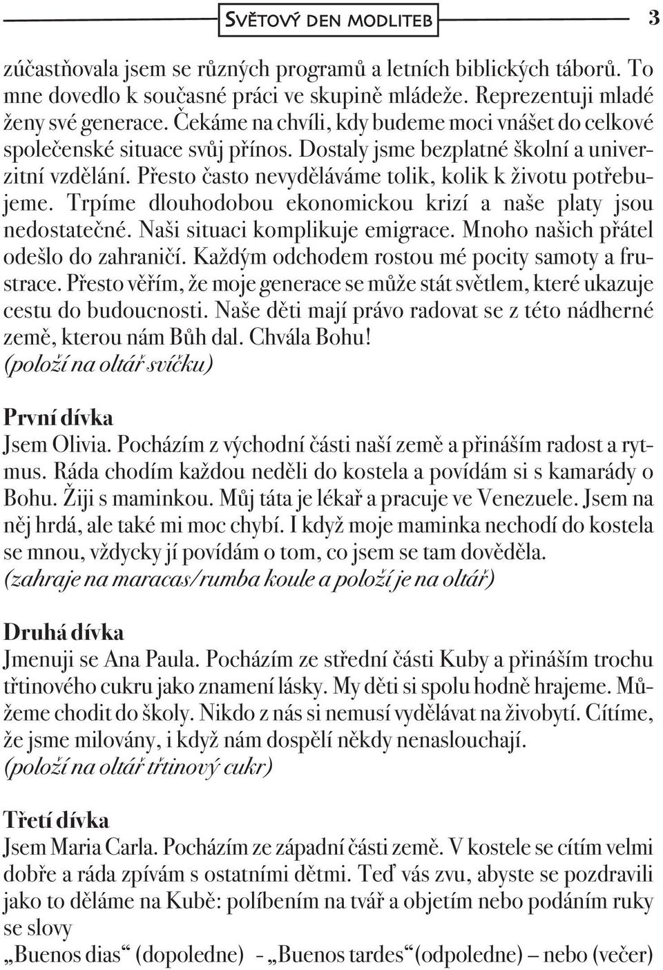 Trpíme dlouhodobou ekonomickou krizí a naše platy jsou nedostatečné. Naši situaci komplikuje emigrace. Mnoho našich přátel odešlo do zahraničí. Každým odchodem rostou mé pocity samoty a frustrace.