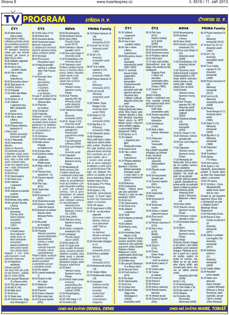 45 Vše o vaření s Bárou Vyskočilovou 09.00 McLeodovy dcery I 09.45 Žiješ jenom 2x Z učitelky žačkou. 10.15 Polopatě 11.00 Hříšní lidé Města pražského 12.00 Zprávy ve 12 12.