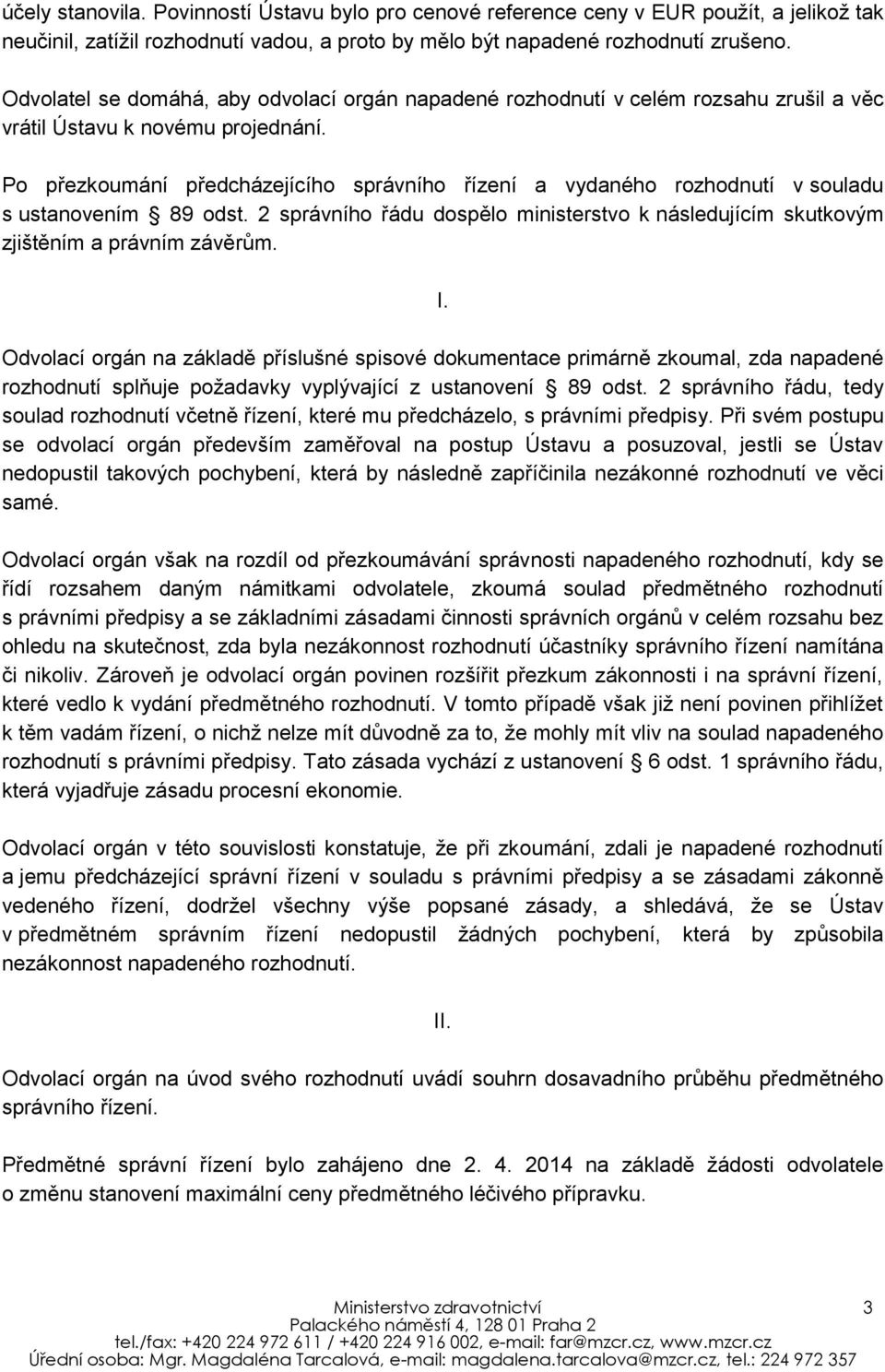 Po přezkoumání předcházejícího správního řízení a vydaného rozhodnutí v souladu s ustanovením 89 odst. 2 správního řádu dospělo ministerstvo k následujícím skutkovým zjištěním a právním závěrům. I.