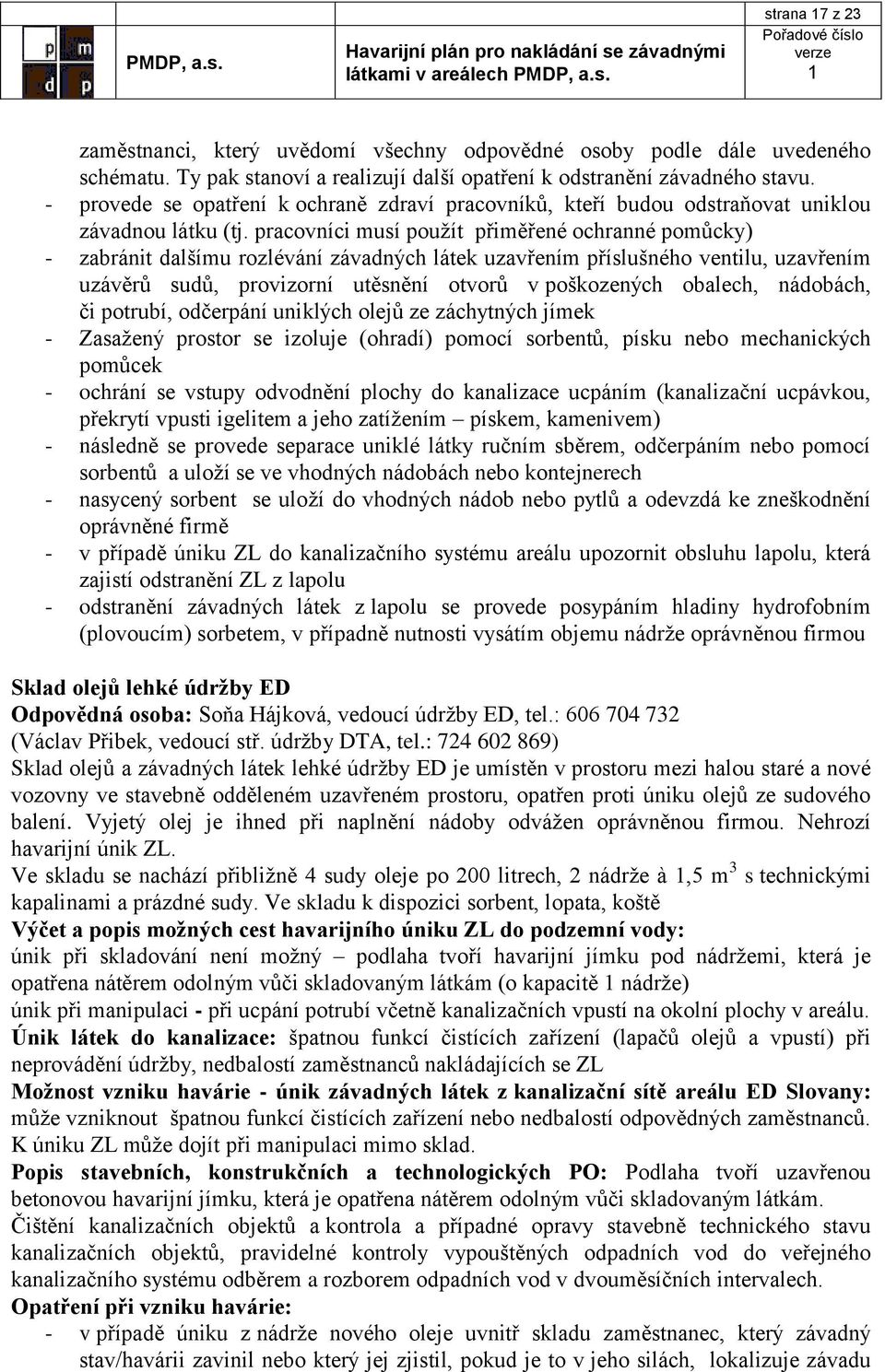 pracovníci musí použít přiměřené ochranné pomůcky) - zabránit dalšímu rozlévání závadných látek uzavřením příslušného ventilu, uzavřením uzávěrů sudů, provizorní utěsnění otvorů v poškozených