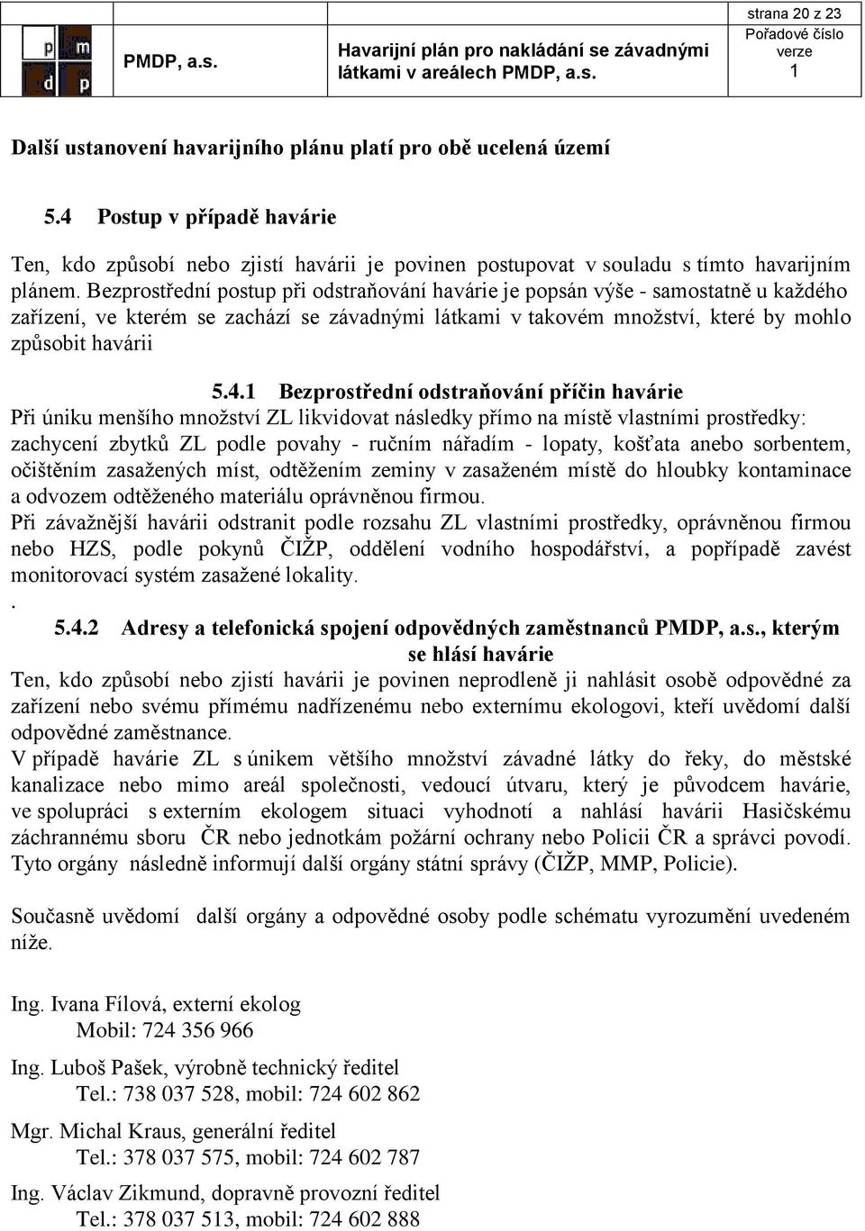 Bezprostřední postup při odstraňování havárie je popsán výše - samostatně u každého zařízení, ve kterém se zachází se závadnými látkami v takovém množství, které by mohlo způsobit havárii 5.4.