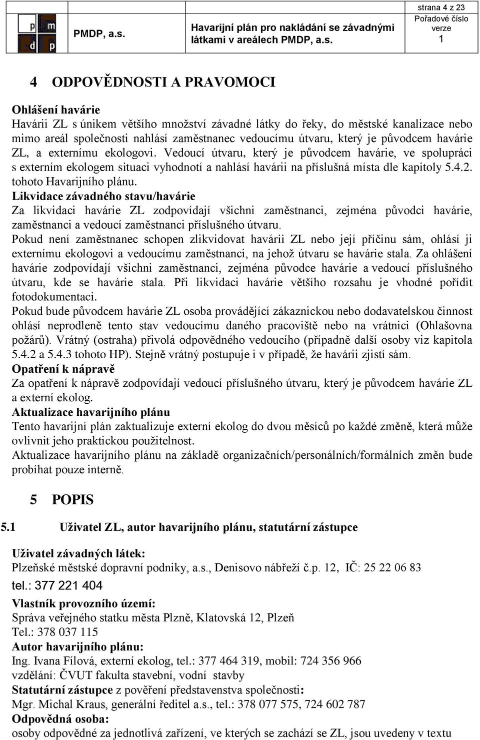 Vedoucí útvaru, který je původcem havárie, ve spolupráci s externím ekologem situaci vyhodnotí a nahlásí havárii na příslušná místa dle kapitoly 5.4.2. tohoto Havarijního plánu.