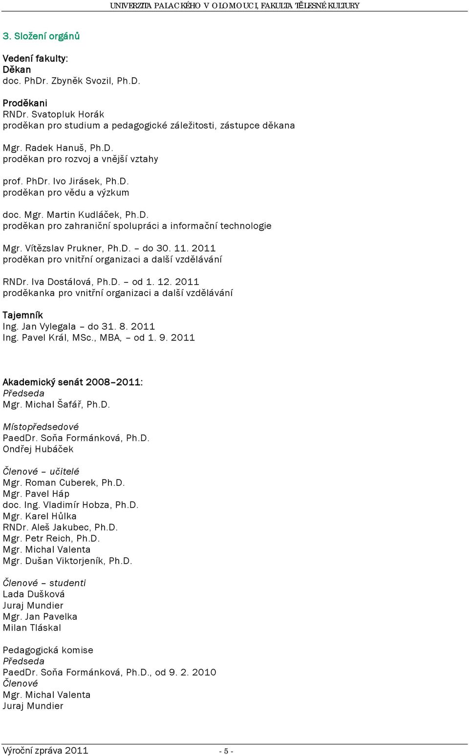 2011 proděkan pro vnitřní organizaci a další vzdělávání RNDr. Iva Dostálová, Ph.D. od 1. 12. 2011 proděkanka pro vnitřní organizaci a další vzdělávání Tajemník Ing. Jan Vylegala do 31. 8. 2011 Ing.
