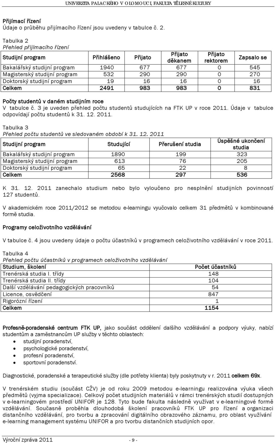 290 290 0 270 Doktorský studijní program 19 16 16 0 16 Celkem 2491 983 983 0 831 Počty studentů v daném studijním roce V tabulce č.