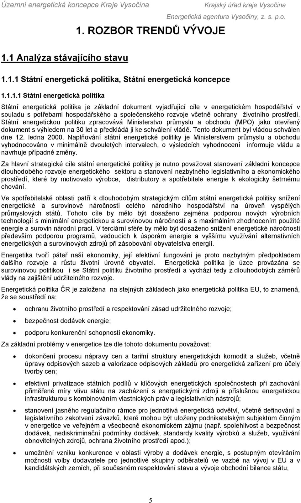 Státní energetickou politiku zpracovává Ministerstvo průmyslu a obchodu (MPO) jako otevřený dokument s výhledem na 30 let a předkládá ji ke schválení vládě. Tento dokument byl vládou schválen dne 12.