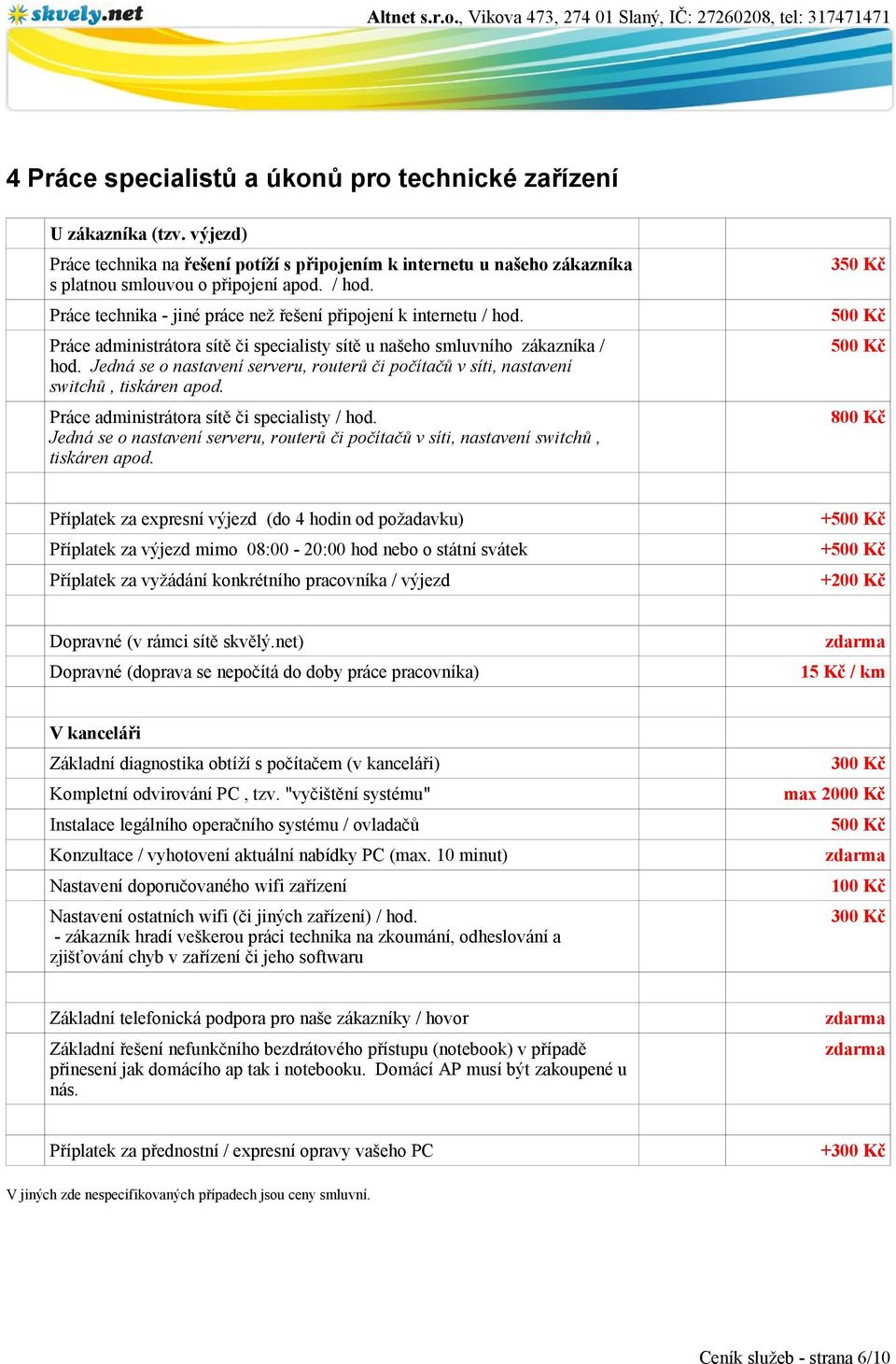 Jedná se o nastavení serveru, routerů či počítačů v síti, nastavení switchů, tiskáren apod. Práce administrátora sítě či specialisty / hod.