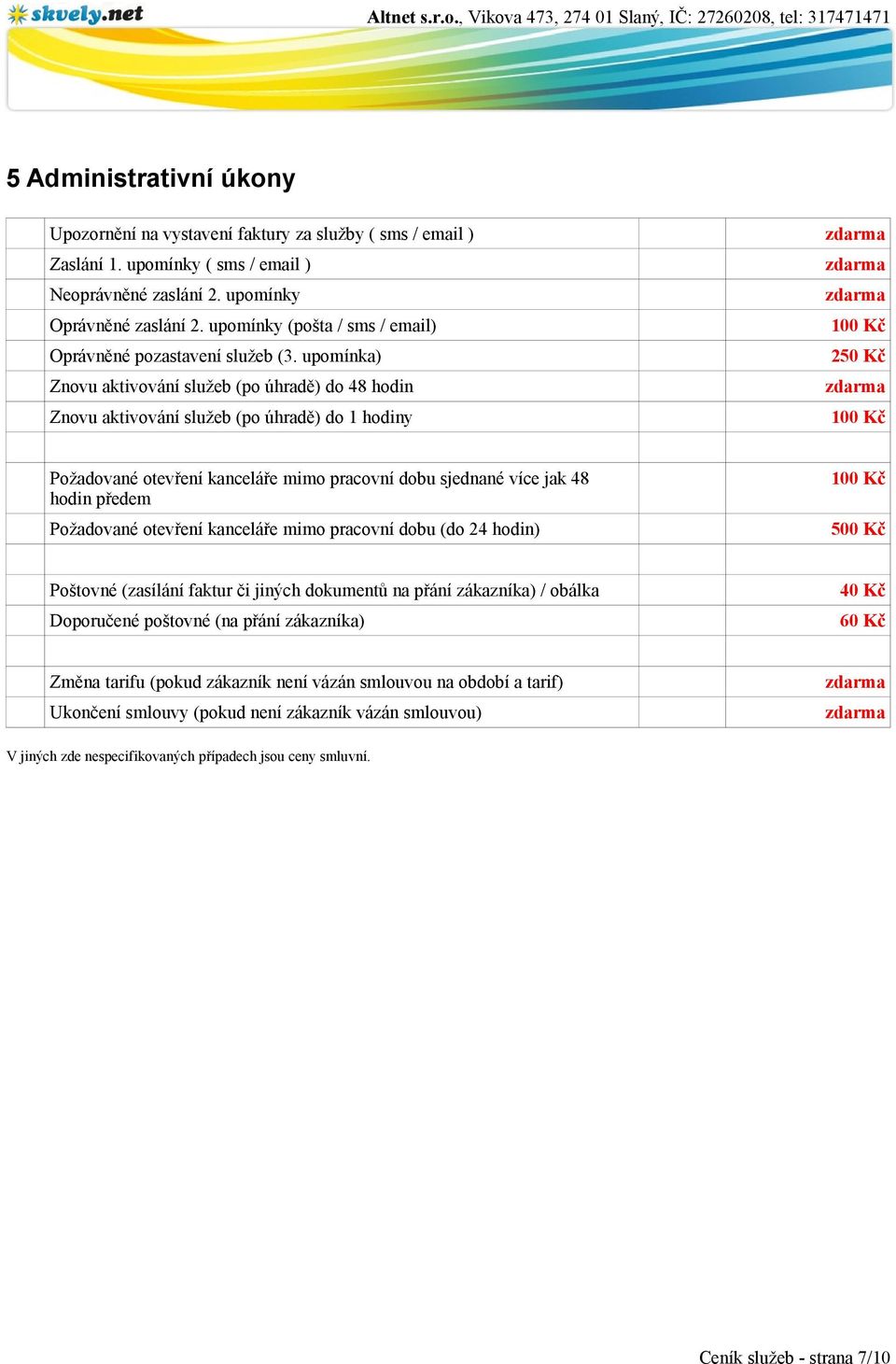 upomínka) Znovu aktivování služeb (po úhradě) do 48 hodin Znovu aktivování služeb (po úhradě) do 1 hodiny 250 Kč Požadované otevření kanceláře mimo pracovní dobu sjednané více jak 48 hodin předem