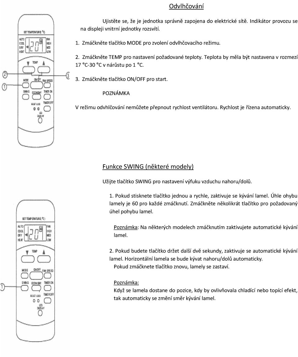 POZNÁMKA V režimu odvhlčování nemůžete přepnout rychlost ventilátoru. Rychlost je řízena automaticky. Funkce SWING (některé modely) Užijte tlačítko SWING pro nastavení výfuku vzduchu nahoru/dolů. 1.