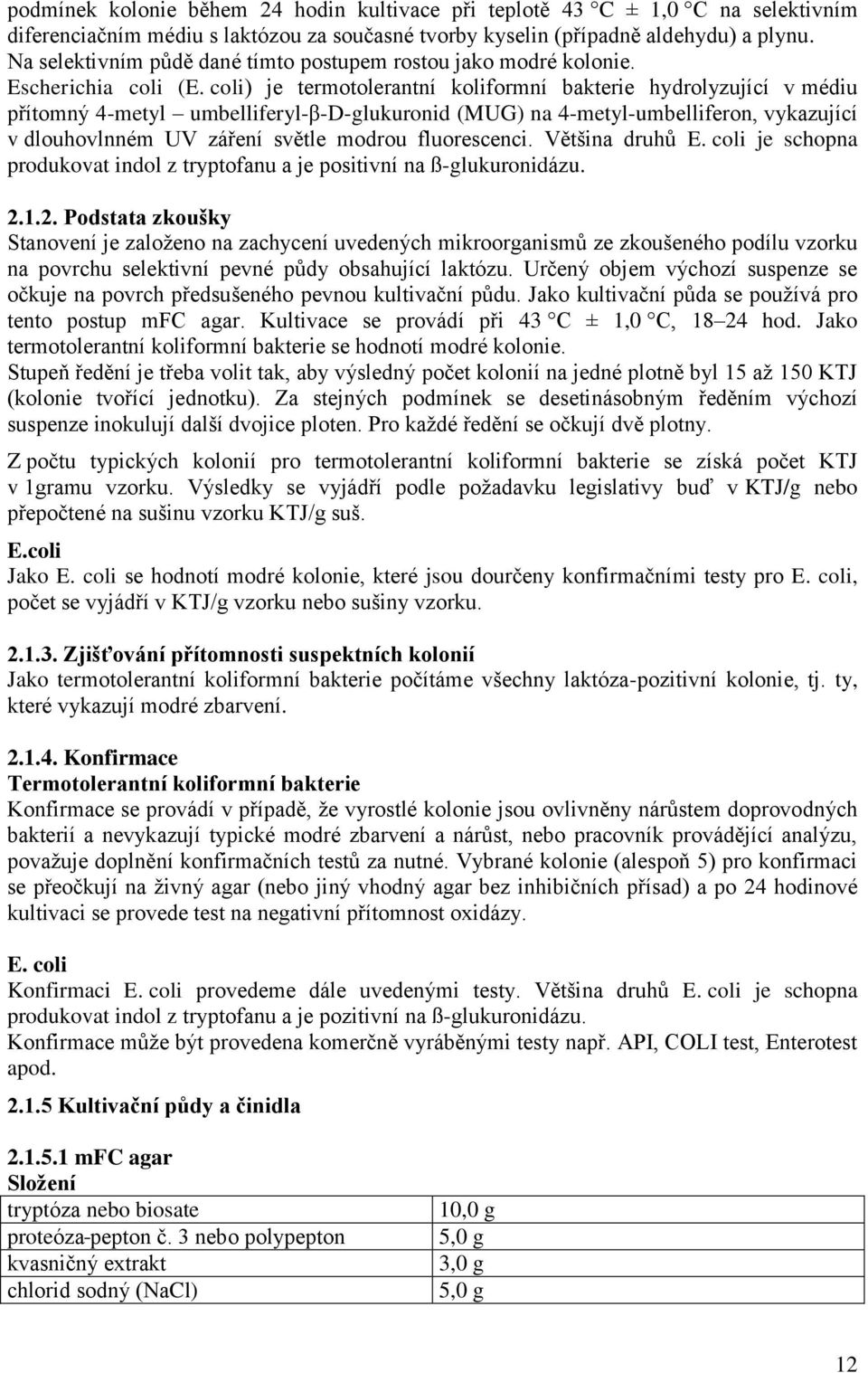 coli) je termotolerantní koliformní bakterie hydrolyzující v médiu přítomný 4-metyl umbelliferyl-β-d-glukuronid (MUG) na 4-metyl-umbelliferon, vykazující v dlouhovlnném UV záření světle modrou