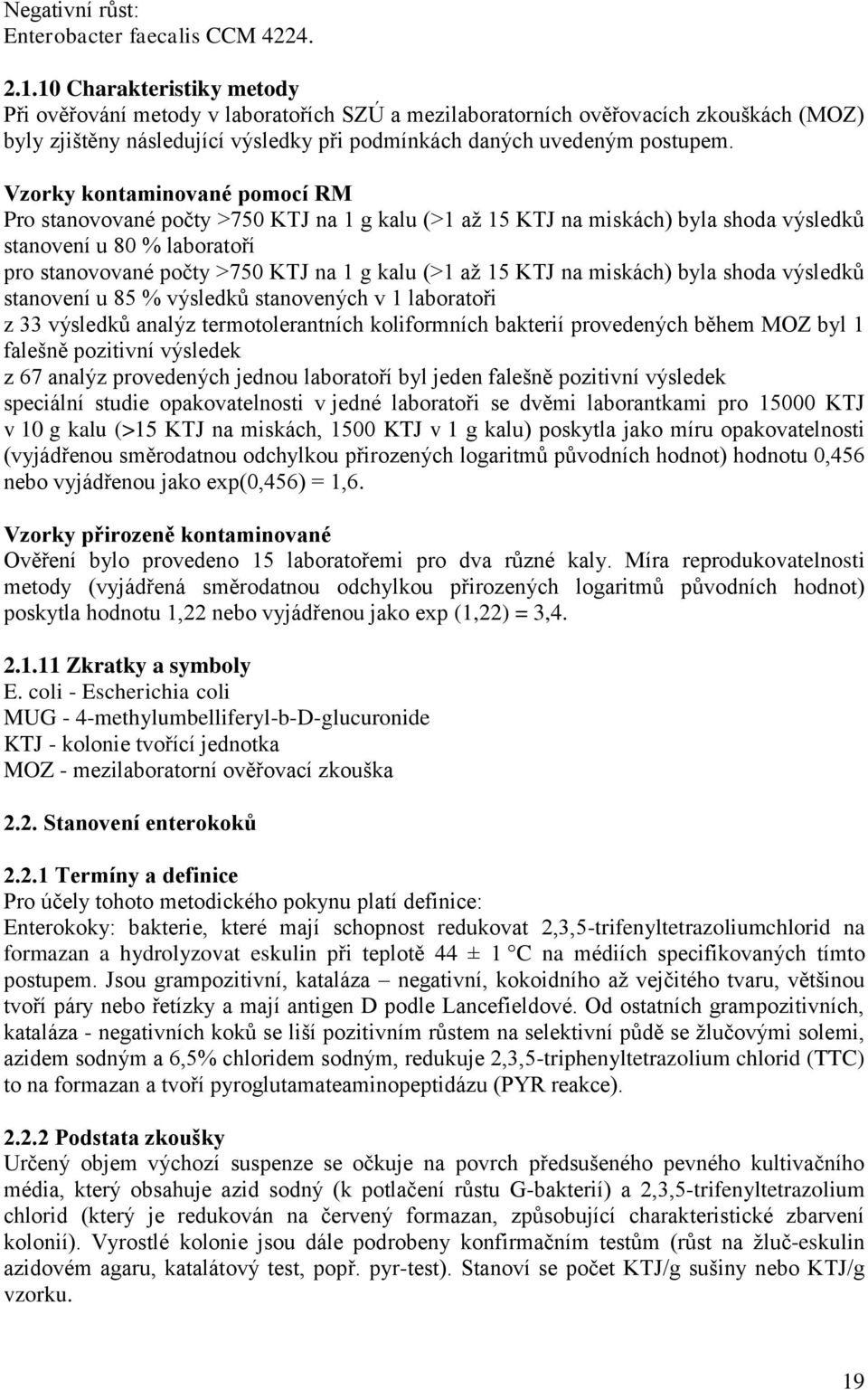 Vzorky kontaminované pomocí RM Pro stanovované počty >750 KTJ na 1 g kalu (>1 aţ 15 KTJ na miskách) byla shoda výsledků stanovení u 80 % laboratoří pro stanovované počty >750 KTJ na 1 g kalu (>1 aţ