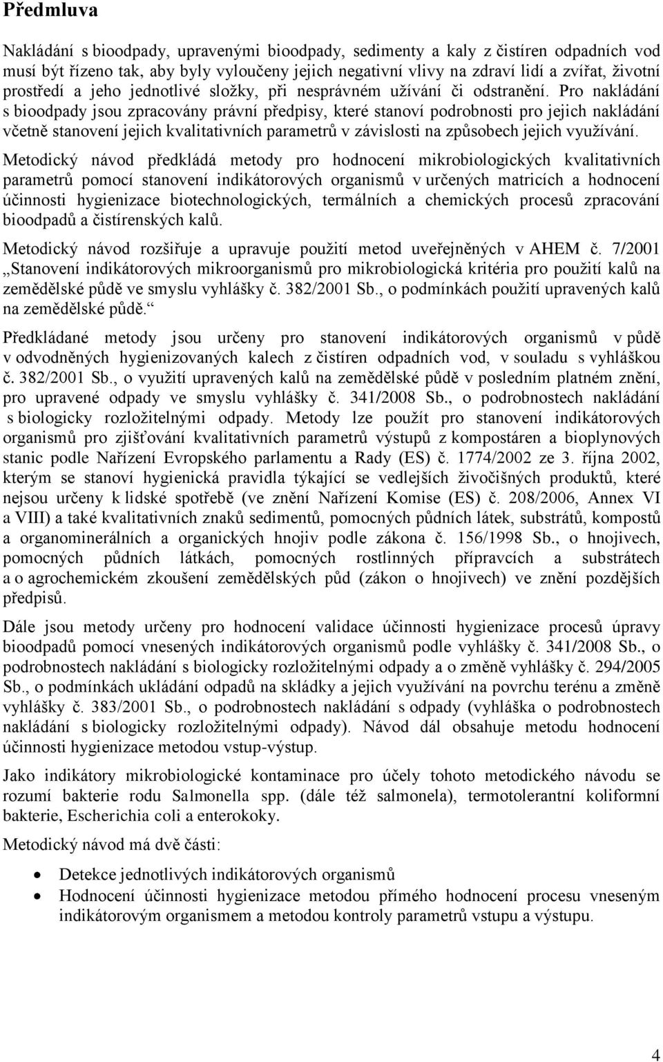 Pro nakládání s bioodpady jsou zpracovány právní předpisy, které stanoví podrobnosti pro jejich nakládání včetně stanovení jejich kvalitativních parametrů v závislosti na způsobech jejich vyuţívání.