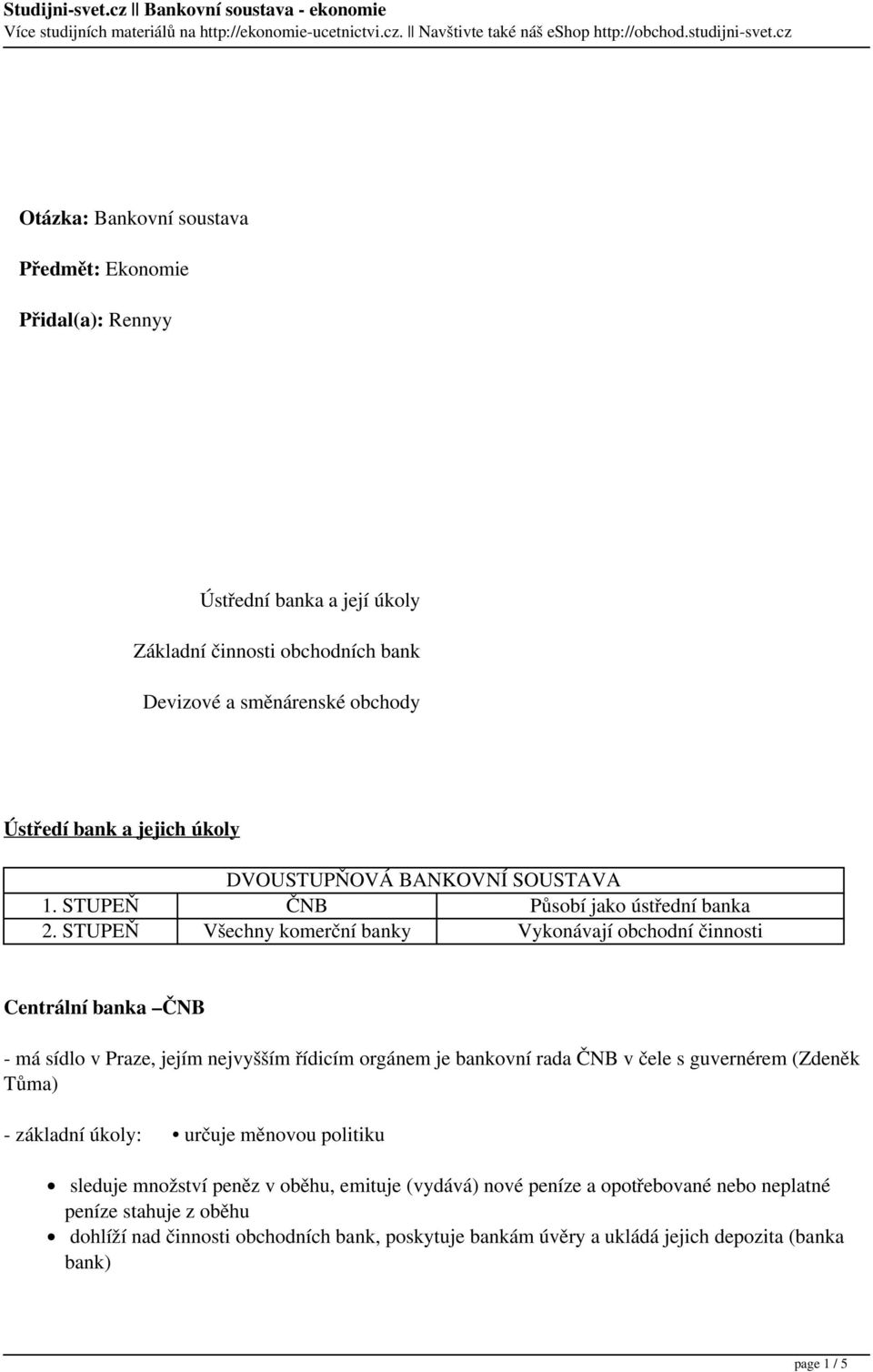 STUPEŇ Všechny komerční banky Vykonávají obchodní činnosti Centrální banka ČNB - má sídlo v Praze, jejím nejvyšším řídicím orgánem je bankovní rada ČNB v čele s guvernérem