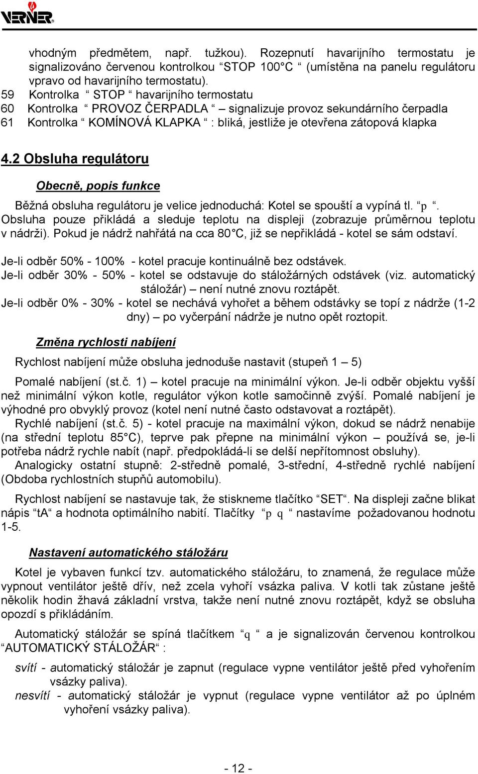 2 Obsluha regulátoru Obecně, popis funkce Běžná obsluha regulátoru je velice jednoduchá: Kotel se spouští a vypíná tl. p. Obsluha pouze přikládá a sleduje teplotu na displeji (zobrazuje průměrnou teplotu v nádrži).