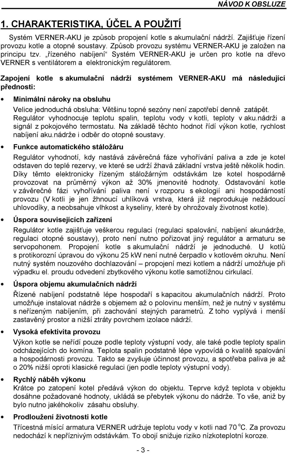 Zapojení kotle s akumulační nádrží systémem VERNER-AKU má následující přednosti: Minimální nároky na obsluhu Velice jednoduchá obsluha: Většinu topné sezóny není zapotřebí denně zatápět.