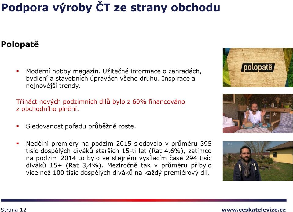 Nedělní premiéry na podzim 2015 sledovalo v průměru 395 tisíc dospělých diváků starších 15-ti let (Rat 4,6%), zatímco na podzim 2014 to bylo ve