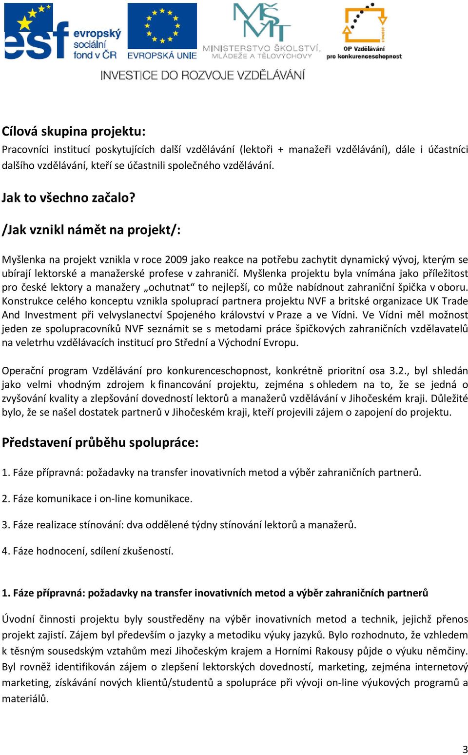 /Jak vznikl námět na projekt/: Myšlenka na projekt vznikla v roce 2009 jako reakce na potřebu zachytit dynamický vývoj, kterým se ubírají lektorské a manažerské profese v zahraničí.