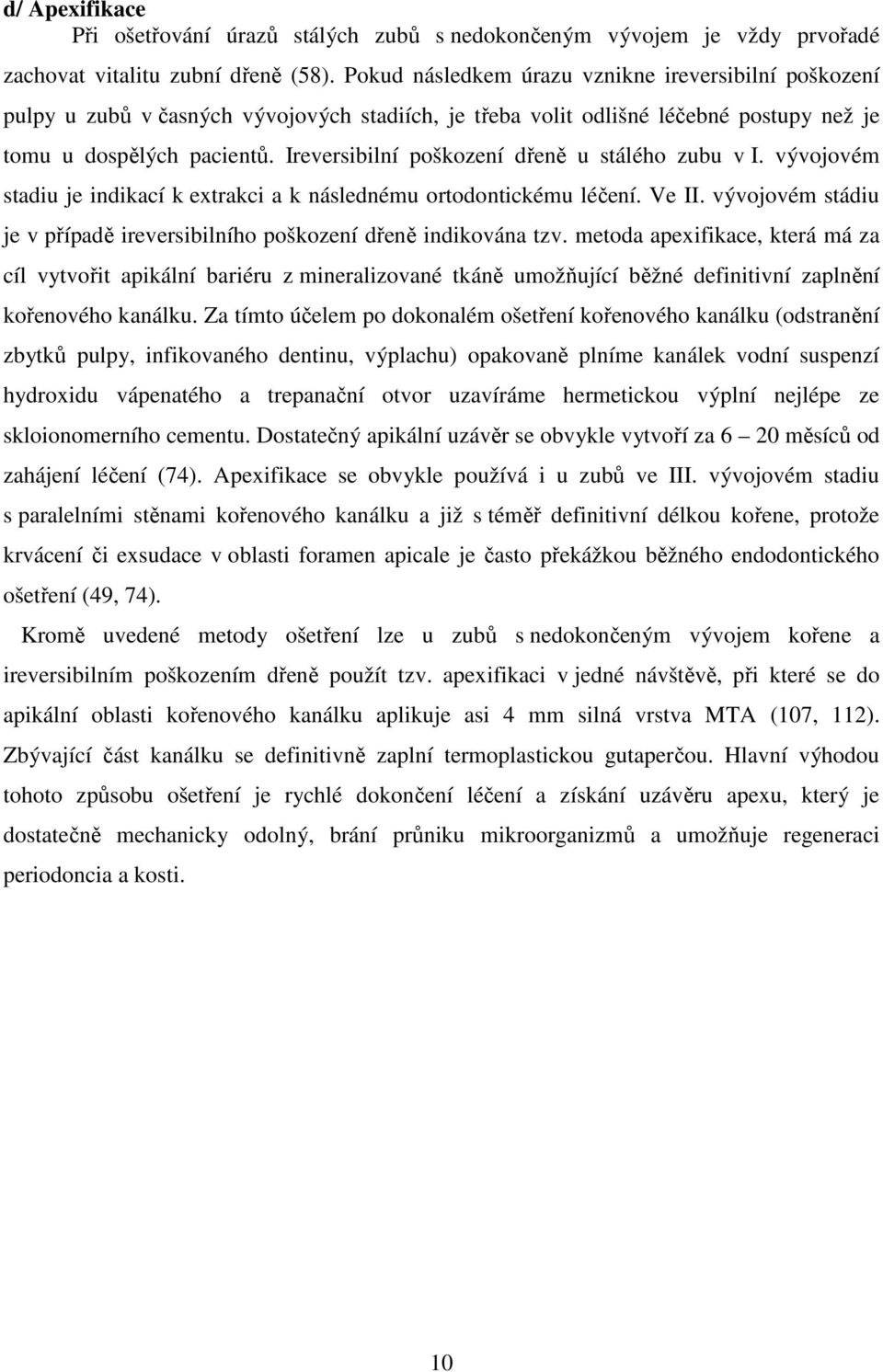 Ireversibilní poškození dřeně u stálého zubu v I. vývojovém stadiu je indikací k extrakci a k následnému ortodontickému léčení. Ve II.