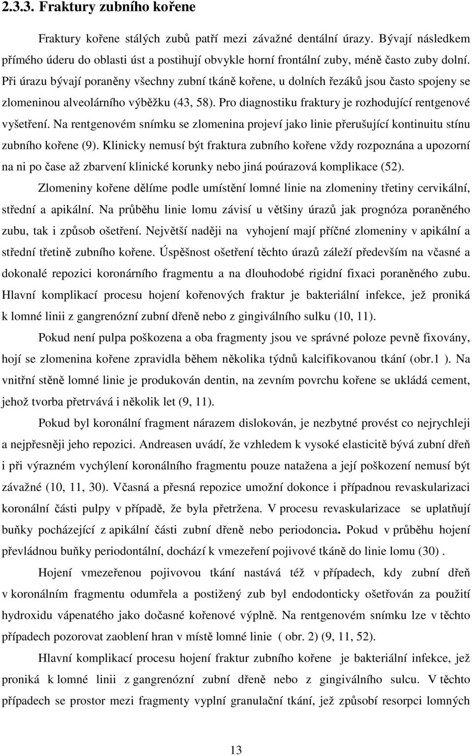 Při úrazu bývají poraněny všechny zubní tkáně kořene, u dolních řezáků jsou často spojeny se zlomeninou alveolárního výběžku (43, 58). Pro diagnostiku fraktury je rozhodující rentgenové vyšetření.