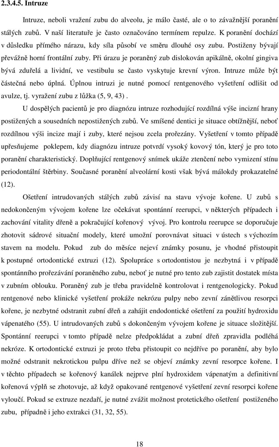 Při úrazu je poraněný zub dislokován apikálně, okolní gingiva bývá zduřelá a lividní, ve vestibulu se často vyskytuje krevní výron. Intruze může být částečná nebo úplná.