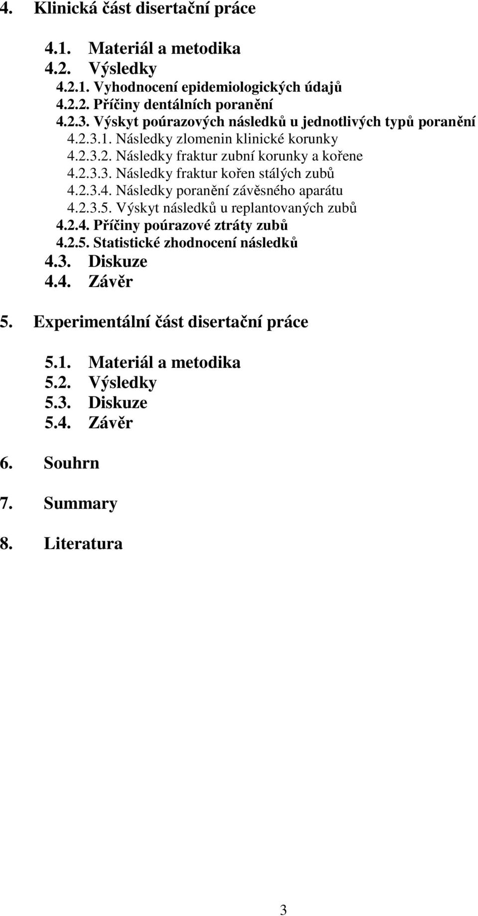 2.3.4. Následky poranění závěsného aparátu 4.2.3.5. Výskyt následků u replantovaných zubů 4.2.4. Příčiny poúrazové ztráty zubů 4.2.5. Statistické zhodnocení následků 4.3. Diskuze 4.