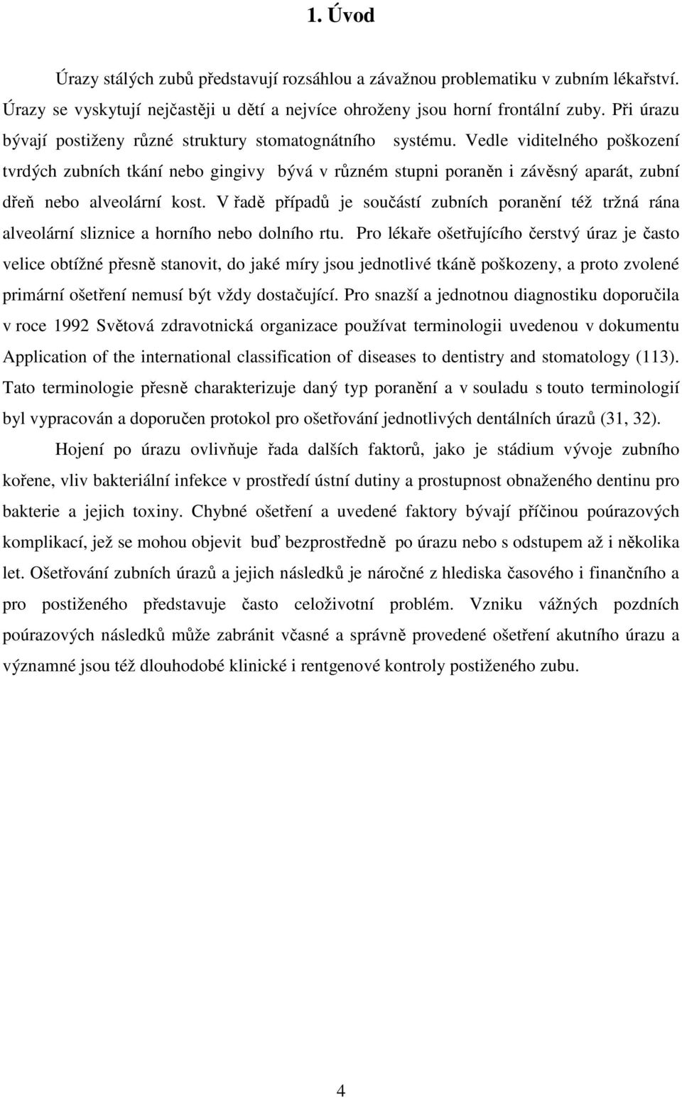 Vedle viditelného poškození tvrdých zubních tkání nebo gingivy bývá v různém stupni poraněn i závěsný aparát, zubní dřeň nebo alveolární kost.