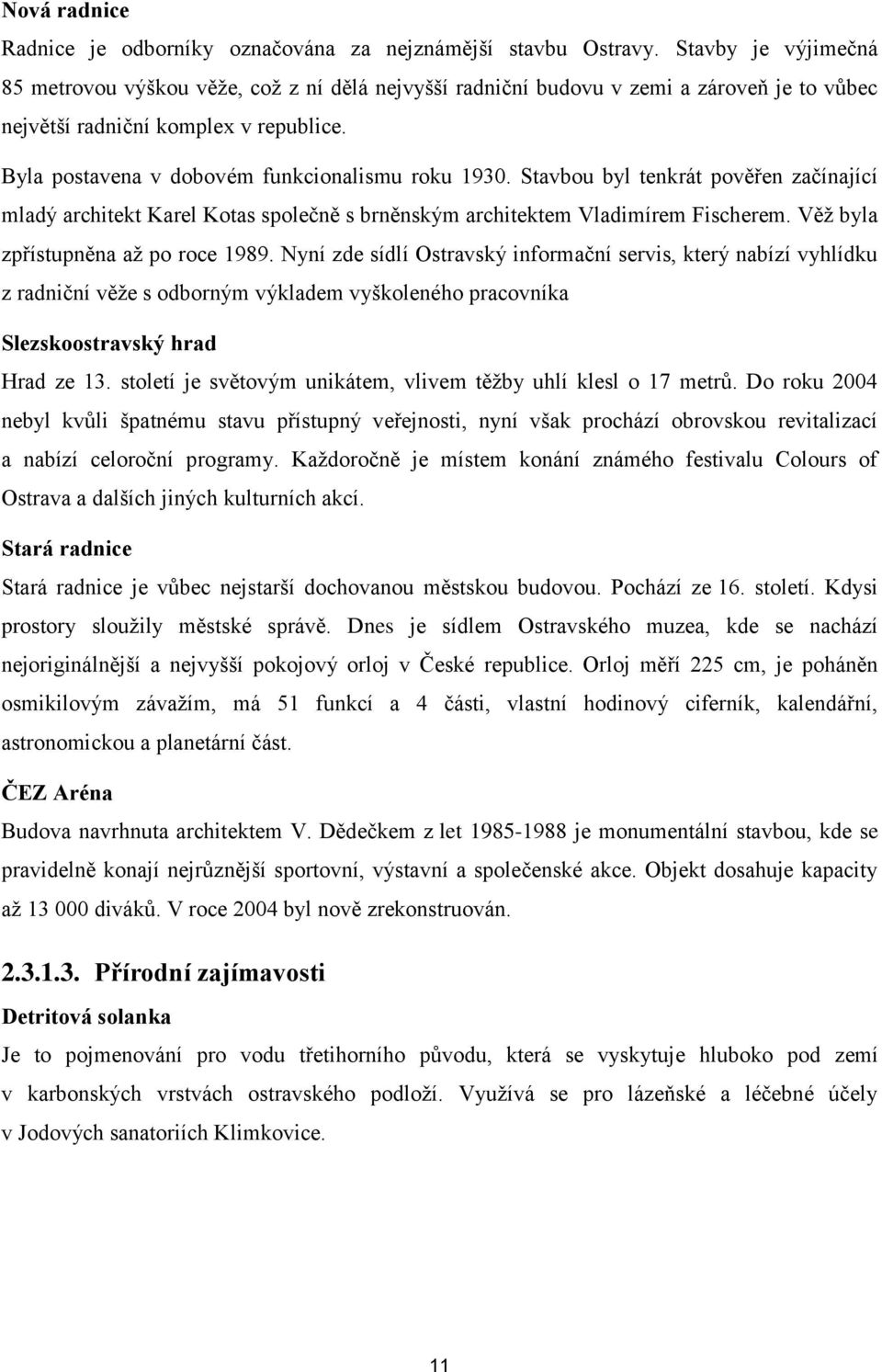 Byla postavena v dobovém funkcionalismu roku 1930. Stavbou byl tenkrát pověřen začínající mladý architekt Karel Kotas společně s brněnským architektem Vladimírem Fischerem.