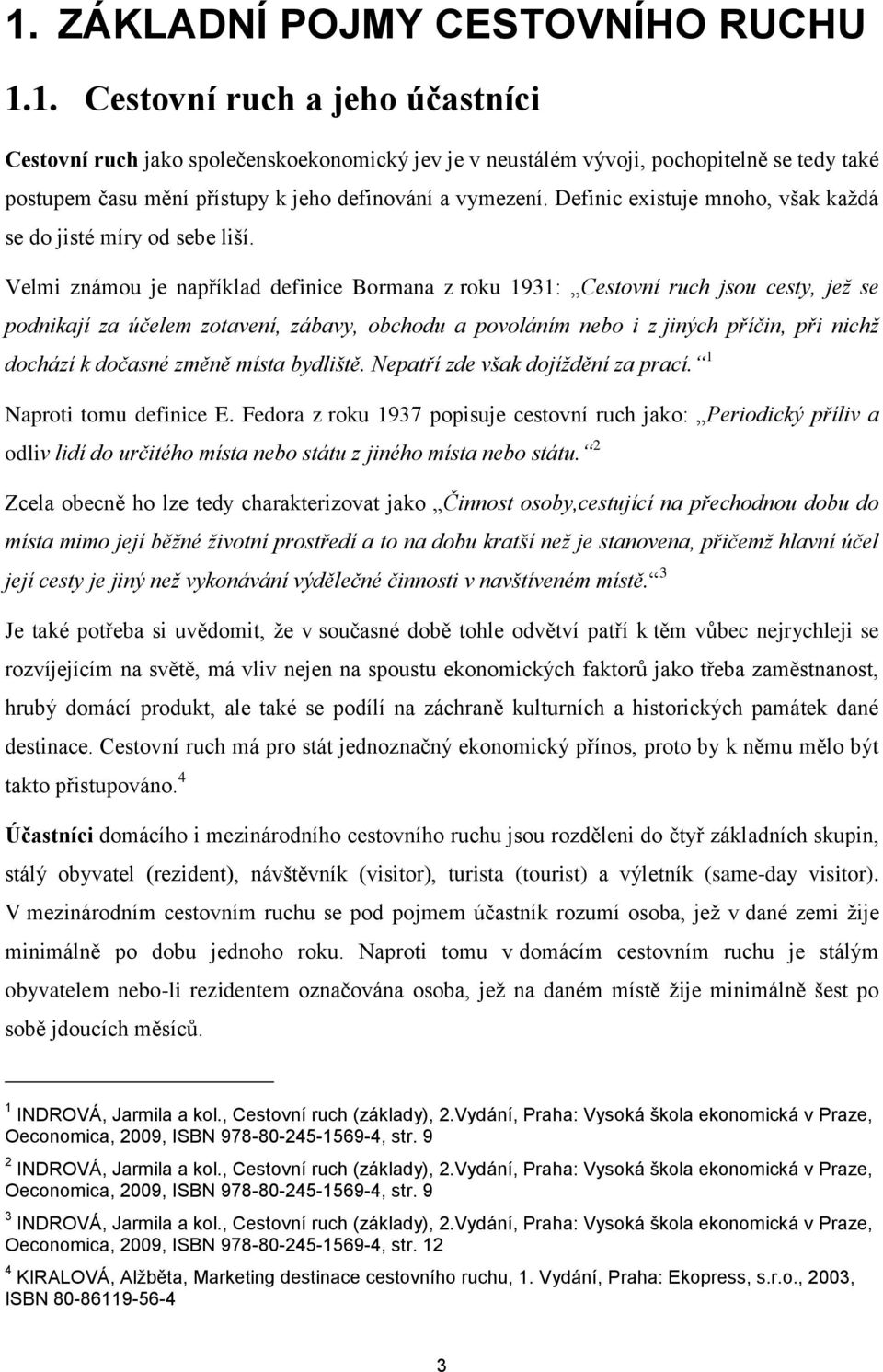 Velmi známou je například definice Bormana z roku 1931: Cestovní ruch jsou cesty, jež se podnikají za účelem zotavení, zábavy, obchodu a povoláním nebo i z jiných příčin, při nichž dochází k dočasné