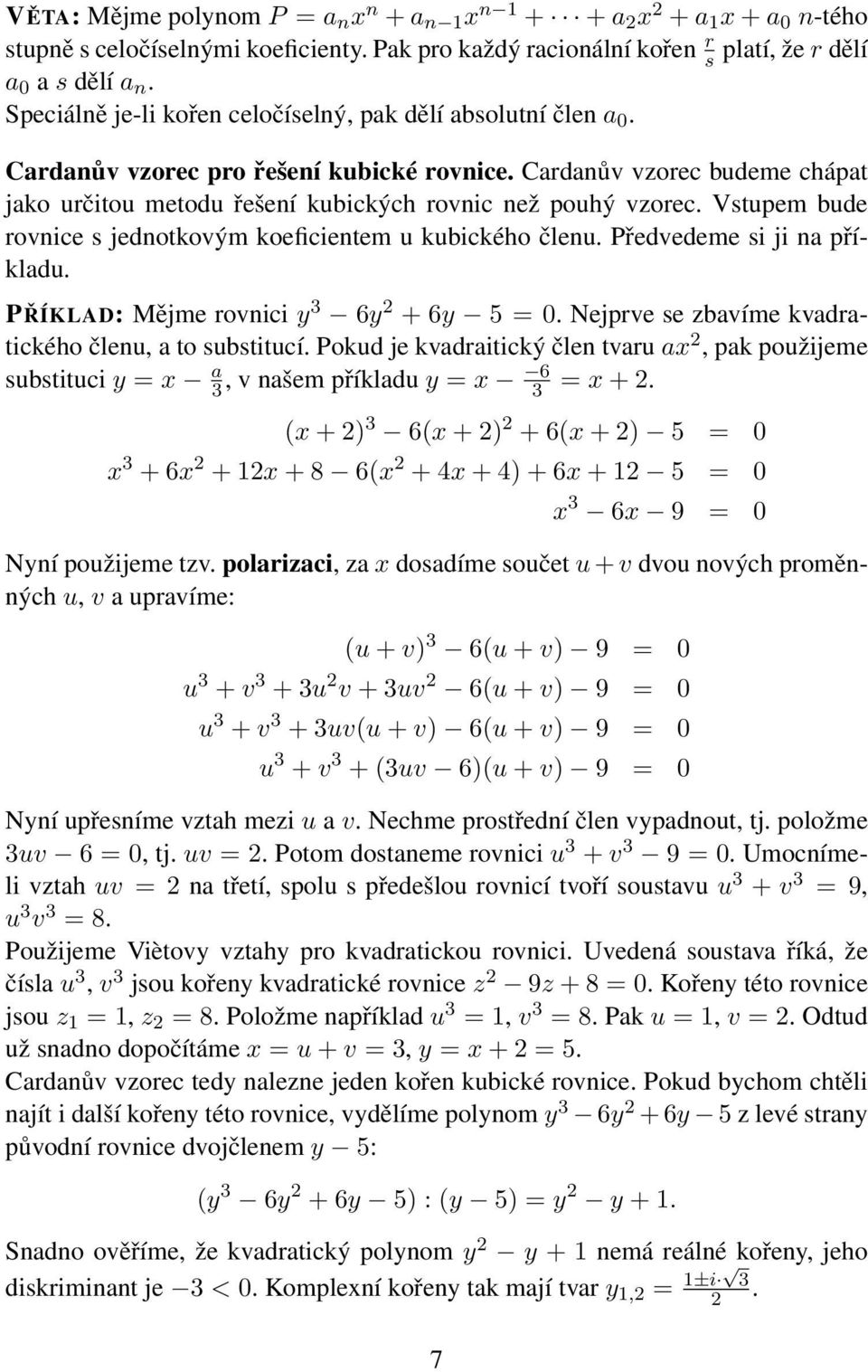 Vstupem ude rovnice s jednotkovým koeficientem u kuického členu. Předvedeme si ji na příkladu. PŘÍKLAD: Mějme rovnici y 3 6y + 6y 5 = 0. Nejprve se zavíme kvadratického členu, a to sustitucí.