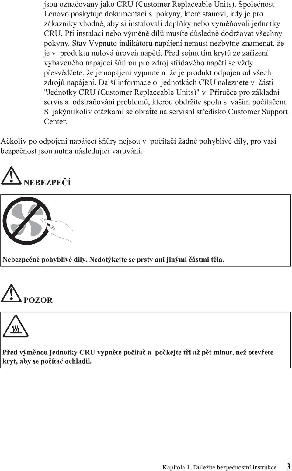 Při instalaci nebo výměně dílů musíte důsledně dodržovat všechny pokyny. Stav Vypnuto indikátoru napájení nemusí nezbytně znamenat, že je v produktu nulová úroveň napětí.