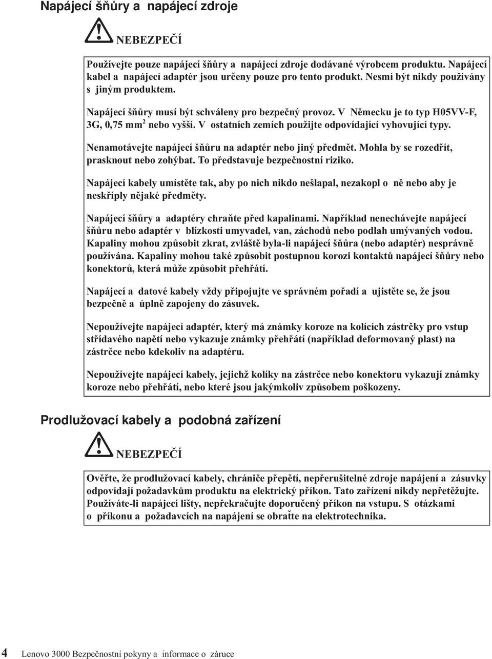 V ostatních zemích použijte odpovídající vyhovující typy. Nenamotávejte napájecí šňůru na adaptér nebo jiný předmět. Mohla by se rozedřít, prasknout nebo zohýbat. To představuje bezpečnostní riziko.