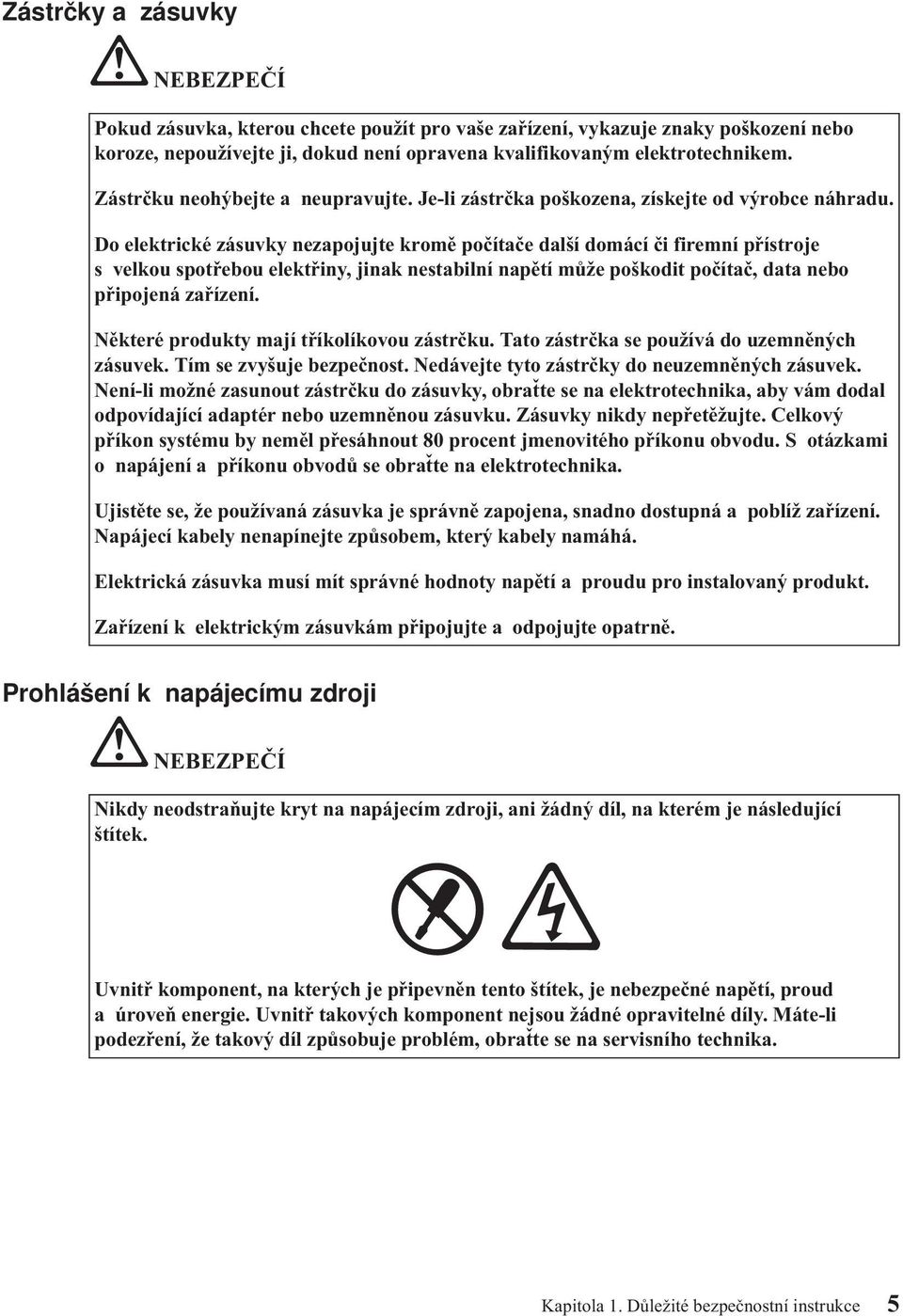 Do elektrické zásuvky nezapojujte kromě počítače další domácí či firemní přístroje s velkou spotřebou elektřiny, jinak nestabilní napětí může poškodit počítač, data nebo připojená zařízení.