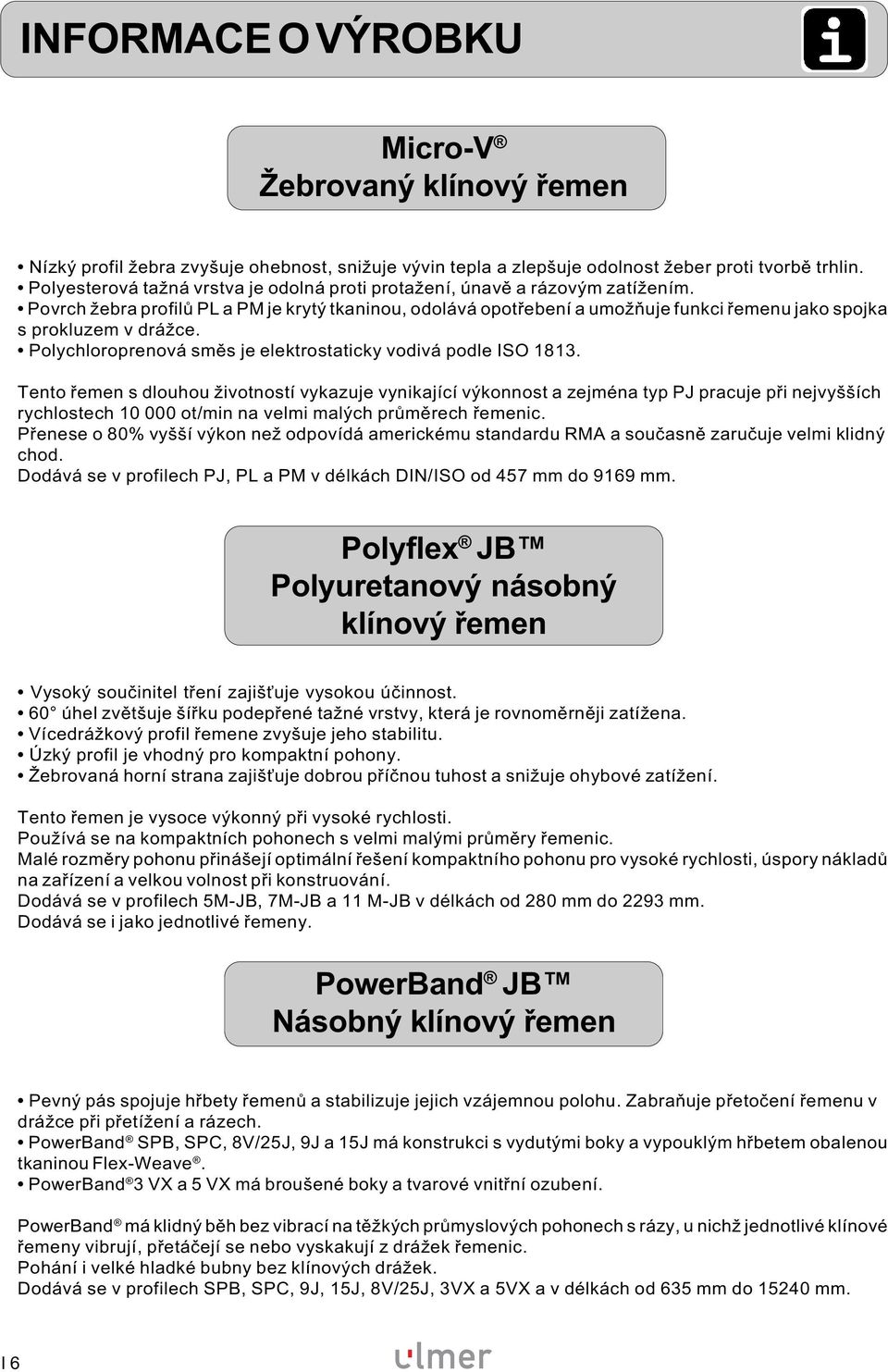 Povrch žebra profilů PL a PM je krytý tkaninou, odolává opotřebení a umožňuje funkci řemenu jako spojka s prokluzem v drážce. Polychloroprenová směs je elektrostaticky vodivá podle ISO 1813.