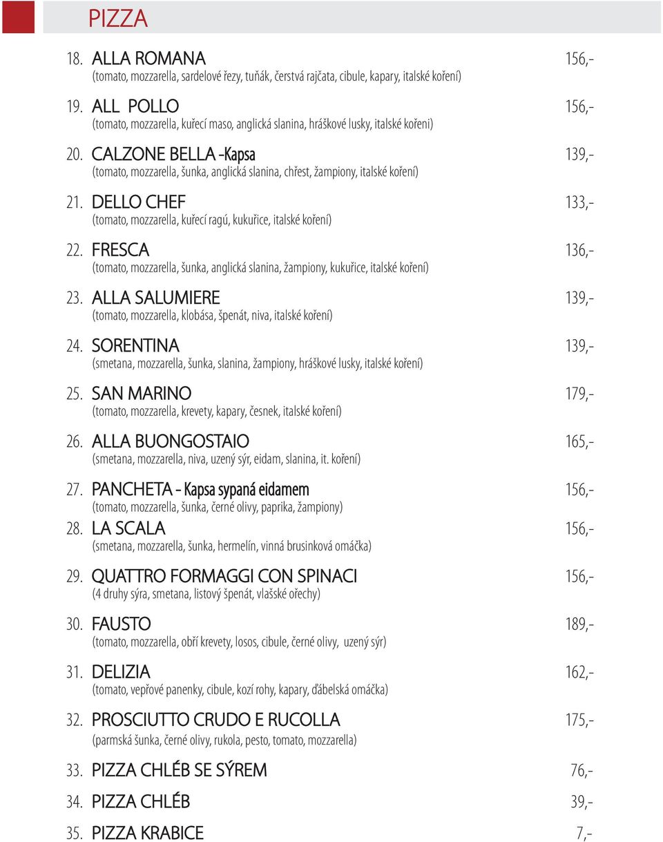 CALZONE BELLA -Kapsa 139,- (tomato, mozzarella, šunka, anglická slanina, chřest, žampiony, italské koření) 21. DELLO CHEF 133,- (tomato, mozzarella, kuřecí ragú, kukuřice, italské koření) 22.