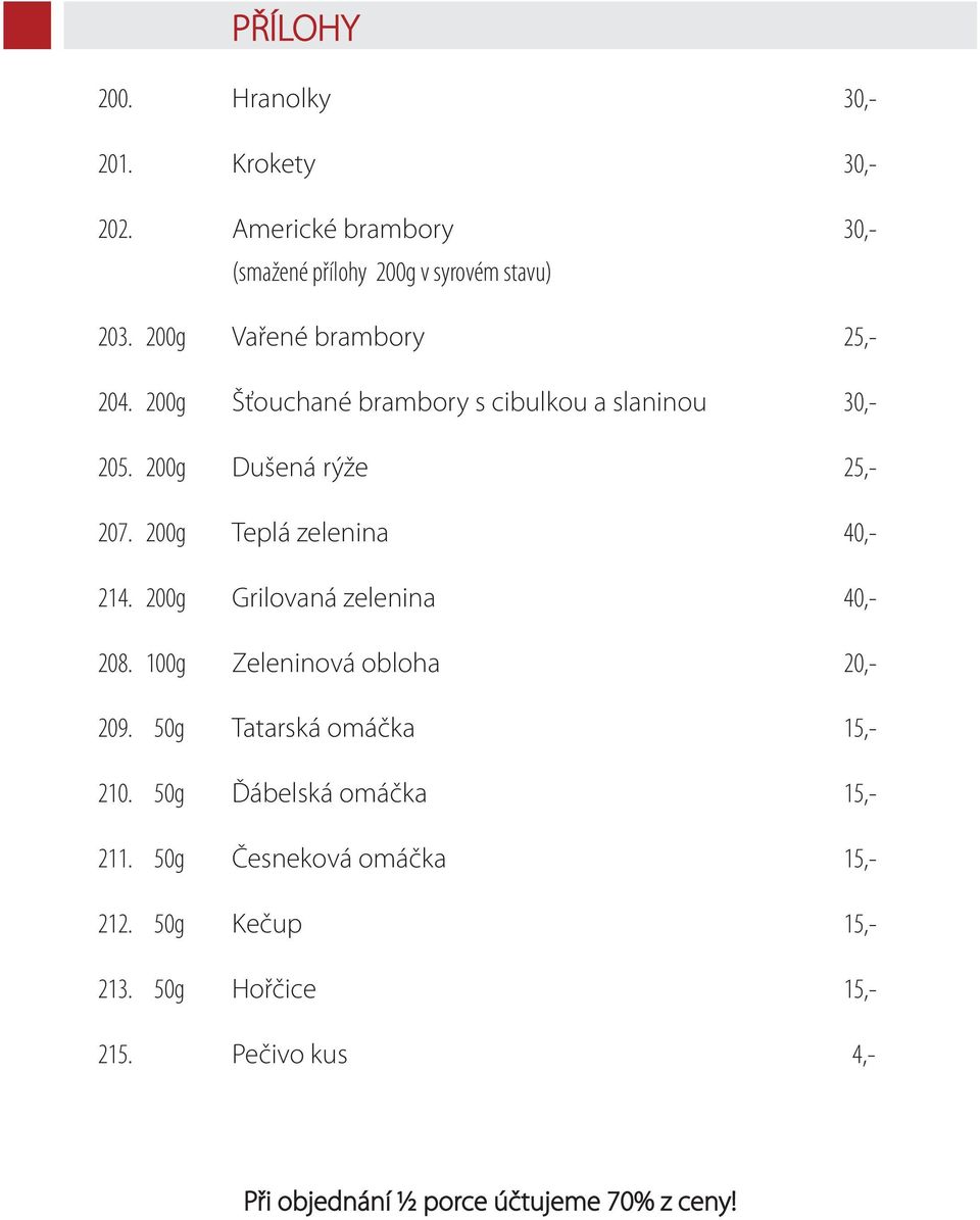 200g Teplá zelenina 40,- 214. 200g Grilovaná zelenina 40,- 208. 100g Zeleninová obloha 20,- 209. 50g Tatarská omáčka 15,- 210.