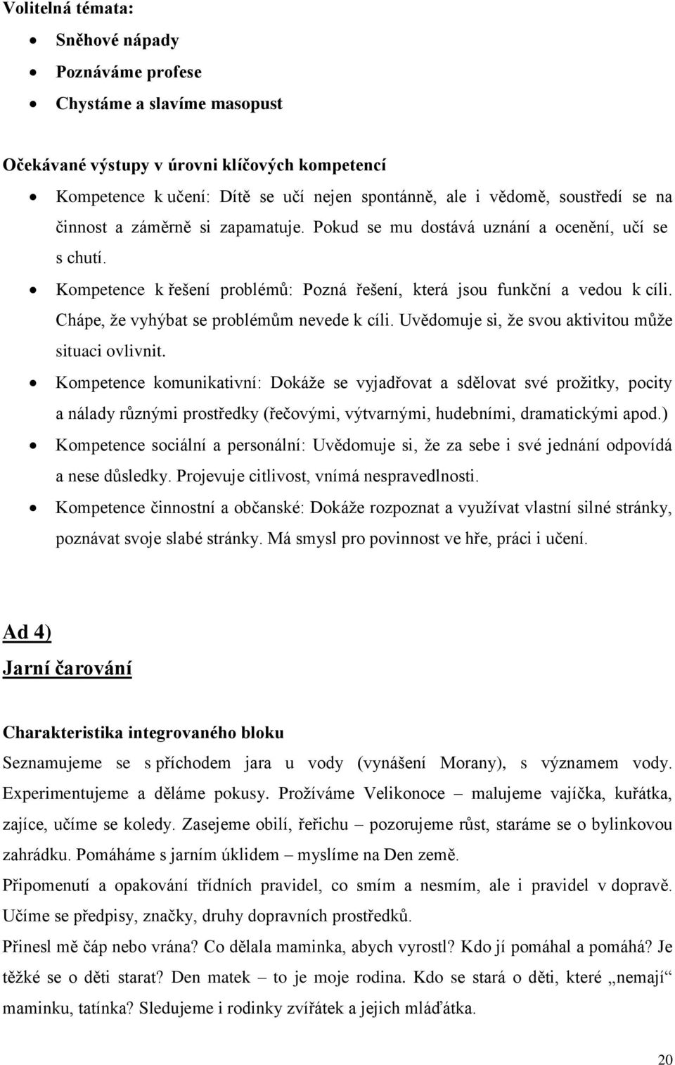 Chápe, že vyhýbat se problémům nevede k cíli. Uvědomuje si, že svou aktivitou může situaci ovlivnit.