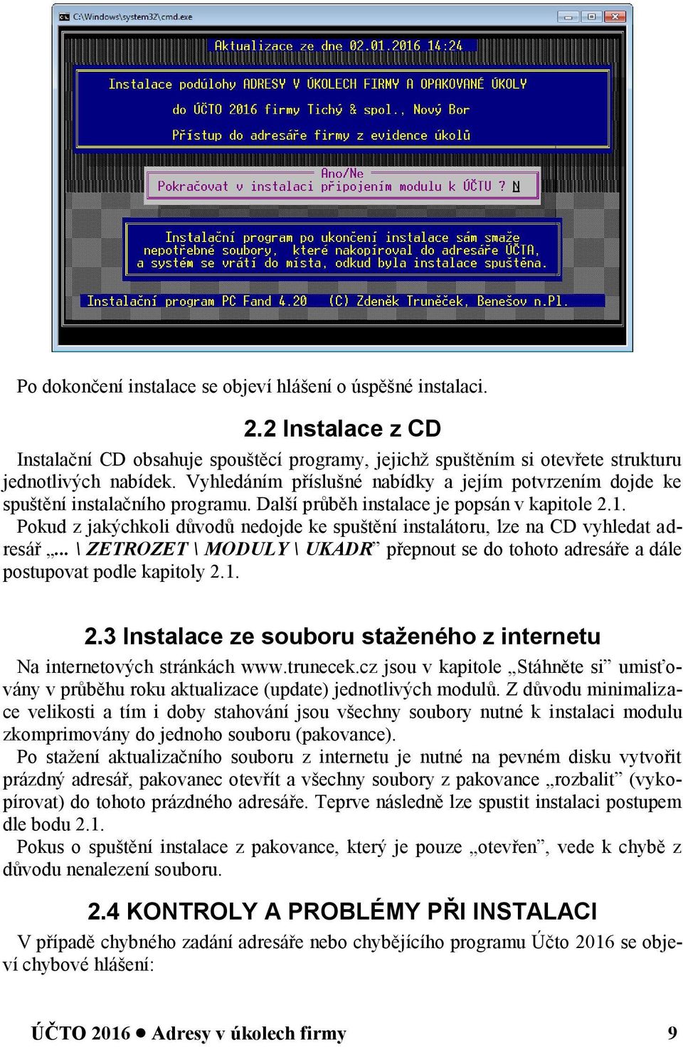 Pokud z jakýchkoli důvodů nedojde ke spuštění instalátoru, lze na CD vyhledat adresář... \ ZETROZET \ MODULY \ UKADR přepnout se do tohoto adresáře a dále postupovat podle kapitoly 2.