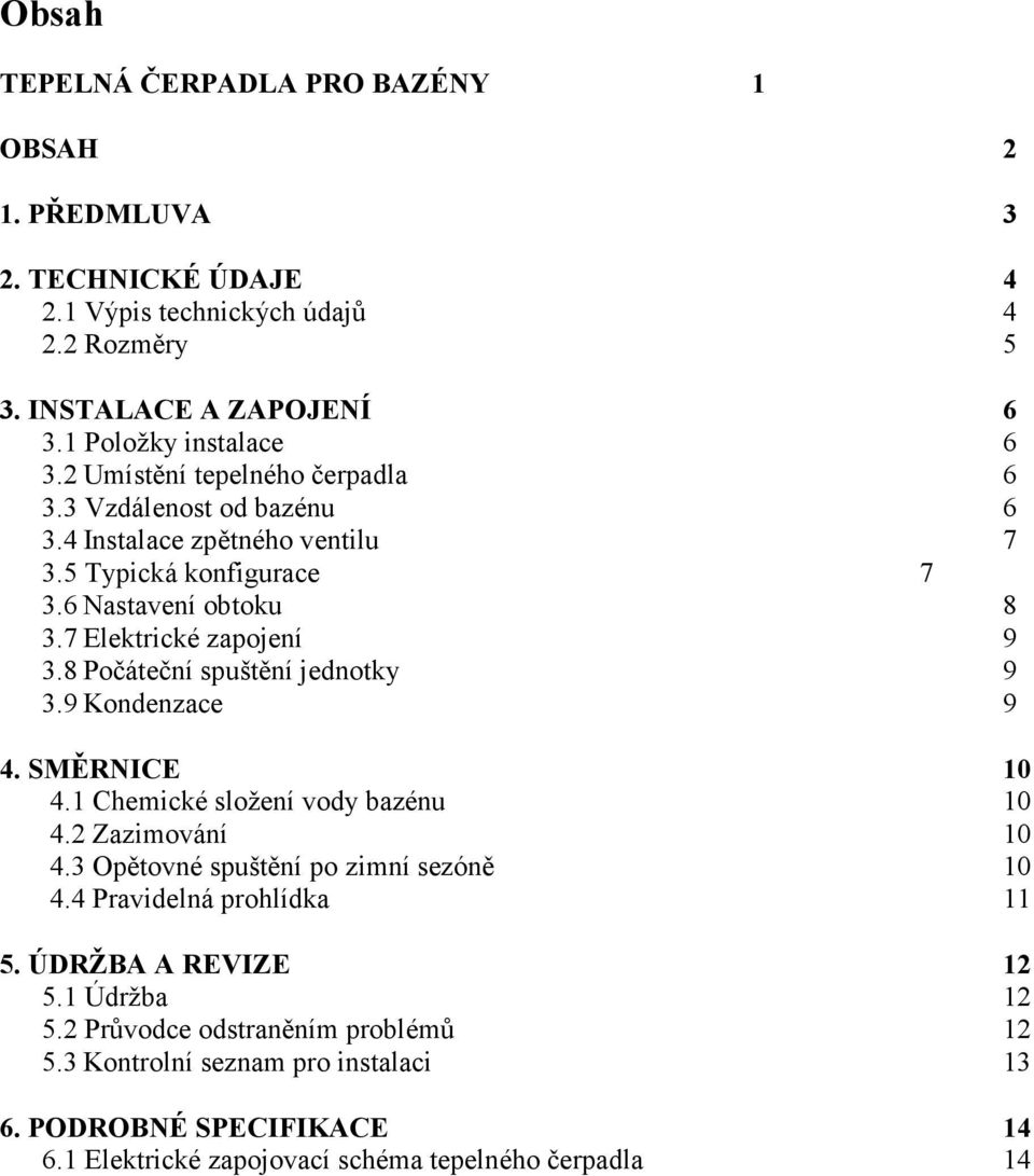 8 Počáteční spuštění jednotky 9 3.9 Kondenzace 9 4. SMĚR ICE 10 4.1 Chemické složení vody bazénu 10 4.2 Zazimování 10 4.3 Opětovné spuštění po zimní sezóně 10 4.