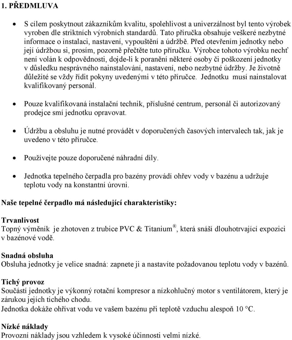 Výrobce tohoto výrobku nechť není volán k odpovědnosti, dojde-li k poranění některé osoby či poškození jednotky v důsledku nesprávného nainstalování, nastavení, nebo nezbytné údržby.