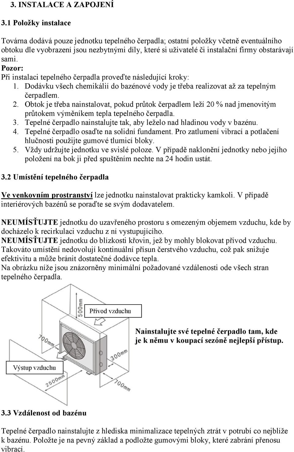 obstarávají sami. Pozor: Při instalaci tepelného čerpadla proveďte následující kroky: 1. Dodávku všech chemikálií do bazénové vody je třeba realizovat až za tepelným čerpadlem. 2.