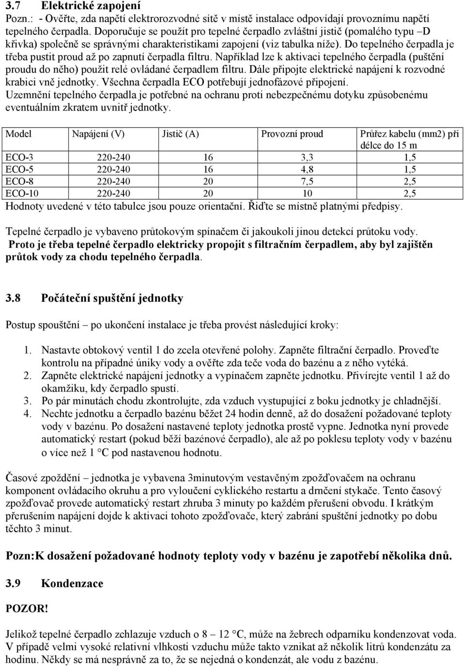 Do tepelného čerpadla je třeba pustit proud až po zapnutí čerpadla filtru. Například lze k aktivaci tepelného čerpadla (puštění proudu do něho) použit relé ovládané čerpadlem filtru.