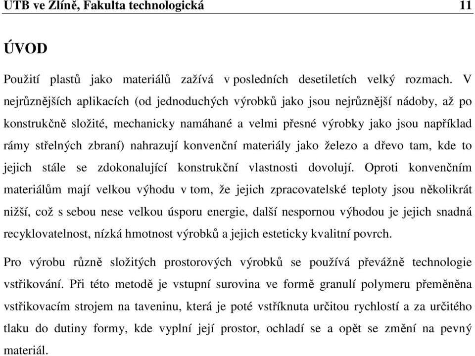 nahrazují konvenční materiály jako železo a dřevo tam, kde to jejich stále se zdokonalující konstrukční vlastnosti dovolují.