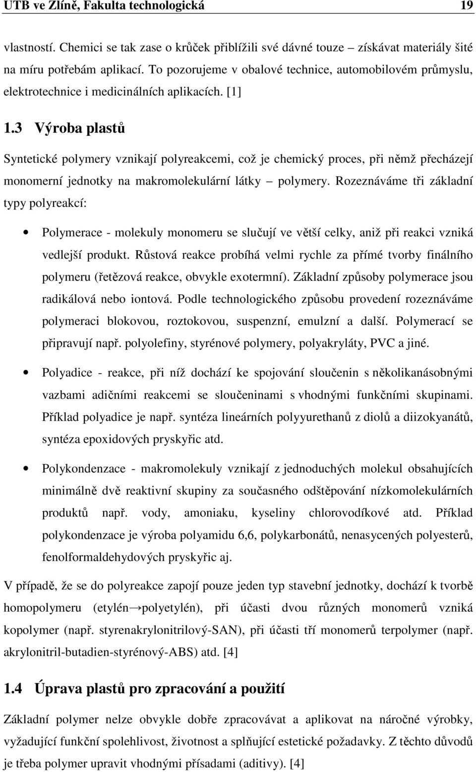 3 Výroba plastů Syntetické polymery vznikají polyreakcemi, což je chemický proces, při němž přecházejí monomerní jednotky na makromolekulární látky polymery.