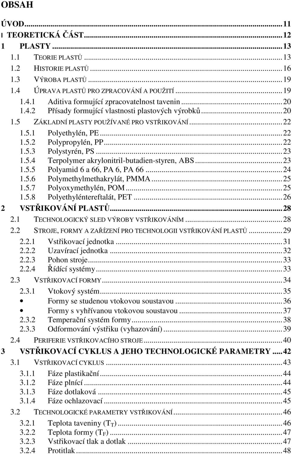 .. 23 1.5.4 Terpolymer akrylonitril-butadien-styren, ABS... 23 1.5.5 Polyamid 6 a 66, PA 6, PA 66... 24 1.5.6 Polymethylmethakrylát, PMMA... 25 1.5.7 Polyoxymethylén, POM... 25 1.5.8 Polyethyléntereftalát, PET.