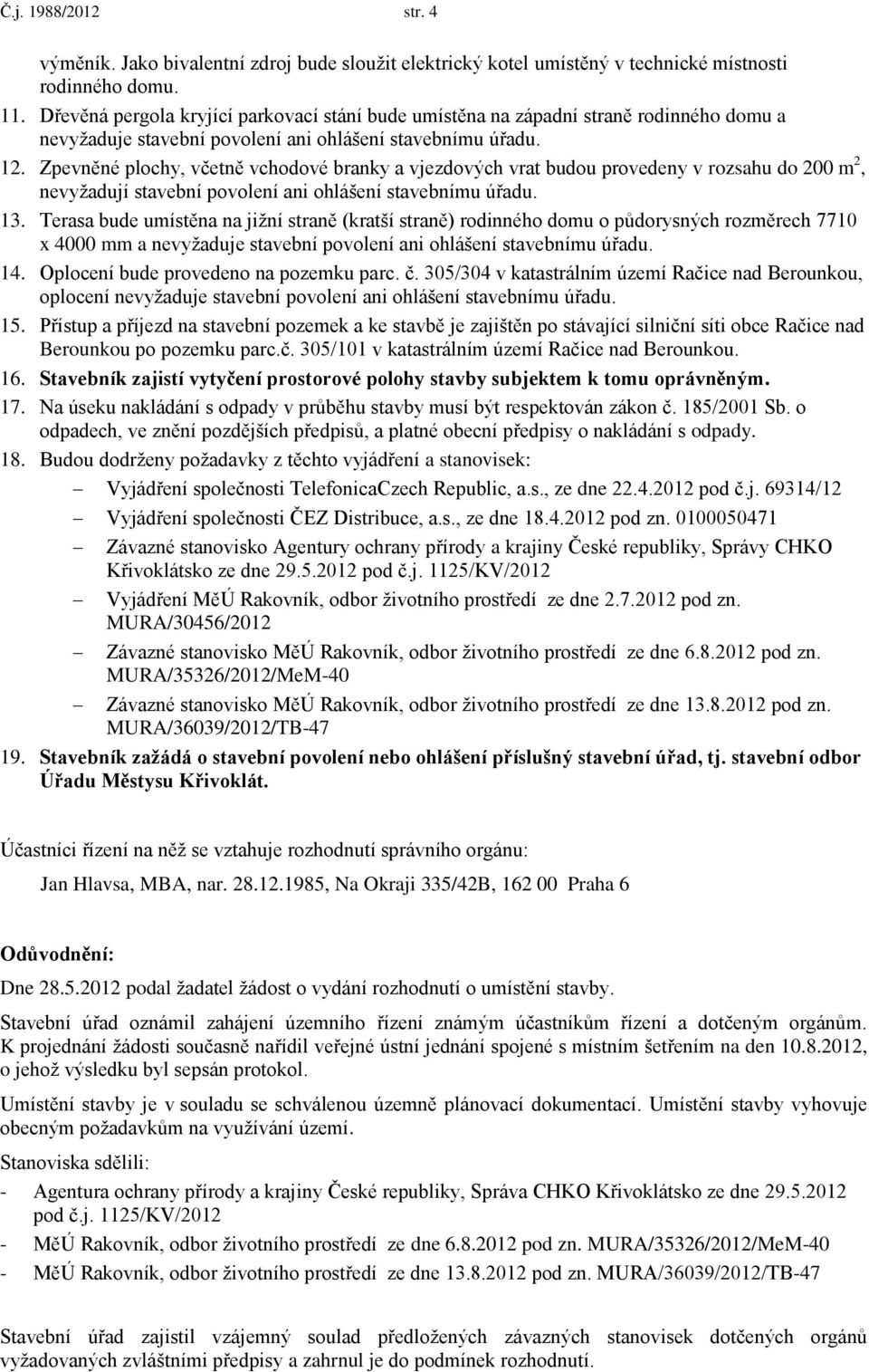 Zpevněné plochy, včetně vchodové branky a vjezdových vrat budou provedeny v rozsahu do 200 m 2, nevyžadují stavební povolení ani ohlášení stavebnímu úřadu. 13.