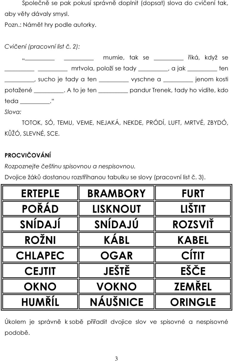 Slova: TOTOK, SÓ, TEMU, VEME, NEJAKÁ, NEKDE, PRÓDÍ, LUFT, MRTVÉ, ZBYDÓ, KŮŽÓ, SLEVNÉ, SCE. PROCVIČOVÁNÍ Rozpoznejte češtinu spisovnou a nespisovnou.