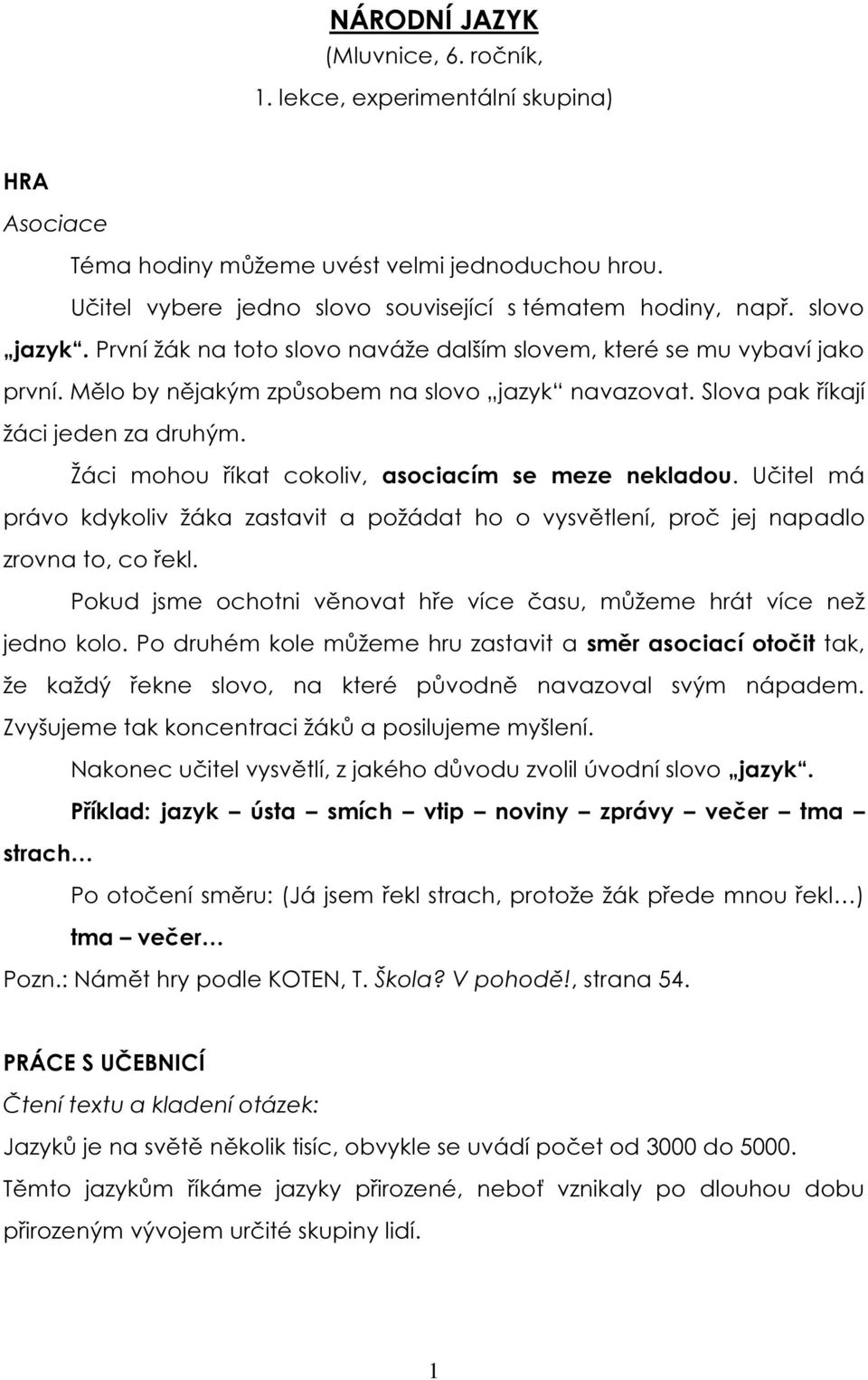 Žáci mohou říkat cokoliv, asociacím se meze nekladou. Učitel má právo kdykoliv žáka zastavit a požádat ho o vysvětlení, proč jej napadlo zrovna to, co řekl.