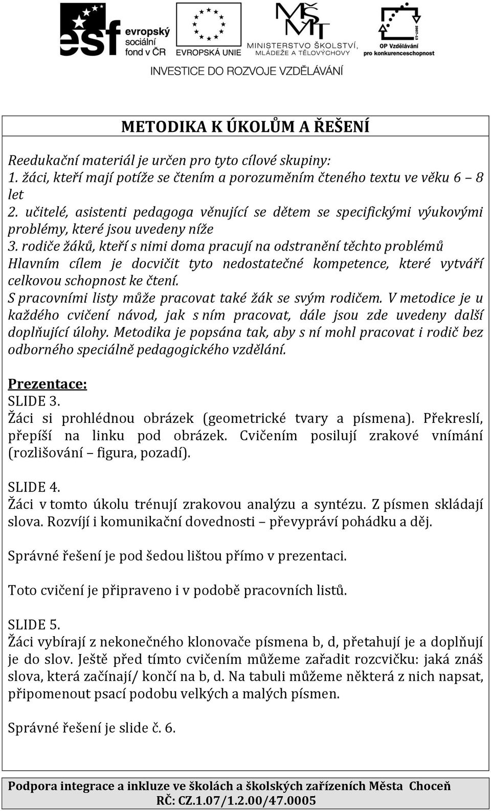 rodiče žáků, kteří s nimi doma pracují na odstranění těchto problémů Hlavním cílem je docvičit tyto nedostatečné kompetence, které vytváří celkovou schopnost ke čtení.