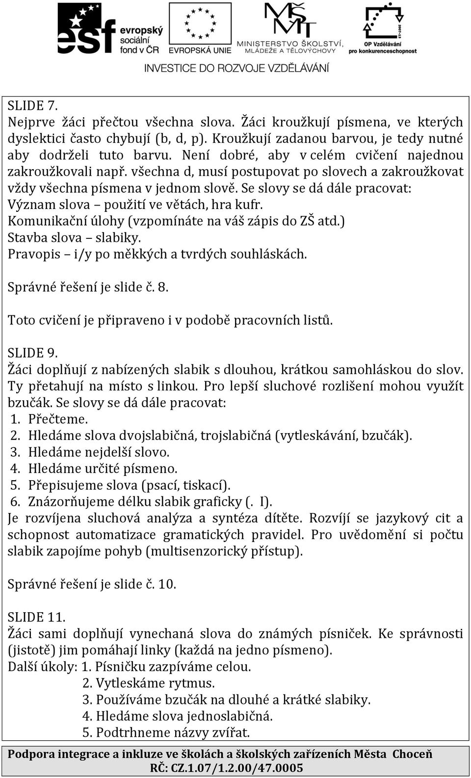 Se slovy se dá dále pracovat: Význam slova použití ve větách, hra kufr. Komunikační úlohy (vzpomínáte na váš zápis do ZŠ atd.) Stavba slova slabiky. Pravopis i/y po měkkých a tvrdých souhláskách.