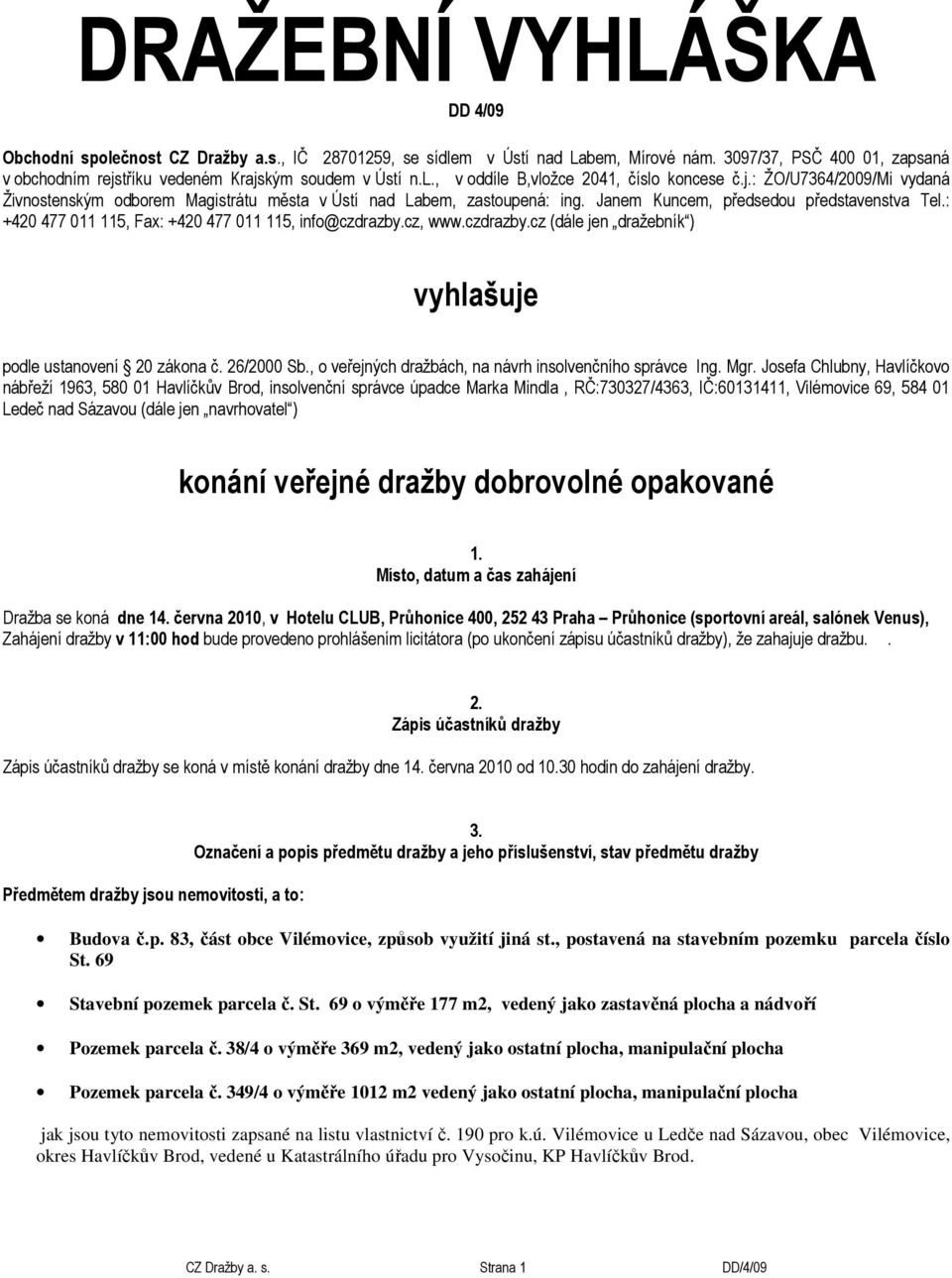 : +420 477 011 115, Fax: +420 477 011 115, info@czdrazby.cz, www.czdrazby.cz (dále jen dražebník ) vyhlašuje podle ustanovení 20 zákona č. 26/2000 Sb.